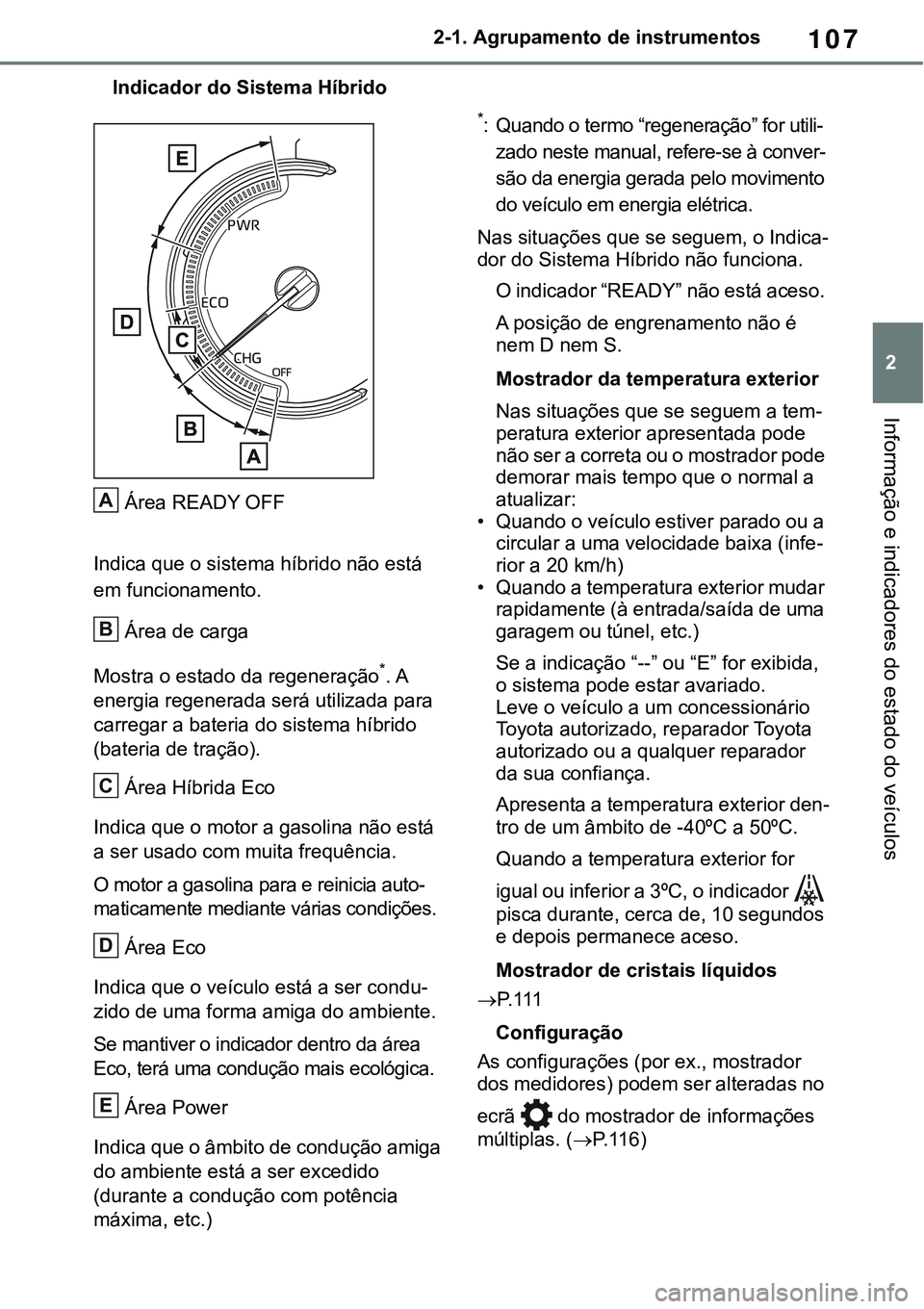 TOYOTA RAV4 2022 Manual de utilização (in Portuguese) 107
2 2-1. Agrupamento de instrumentos
Informação e indicadores do estado do veículos
Indicador do Sistema Híbrido
Área READY OFF
Indica que o sistema híbrido não está
em funcionamento.
Á TOYOTA RAV4 2022 Manual de utilização (in Portuguese) 107
2 2-1. Agrupamento de instrumentos
Informação e indicadores do estado do veículos
Indicador do Sistema Híbrido
Área READY OFF
Indica que o sistema híbrido não está
em funcionamento.
Á