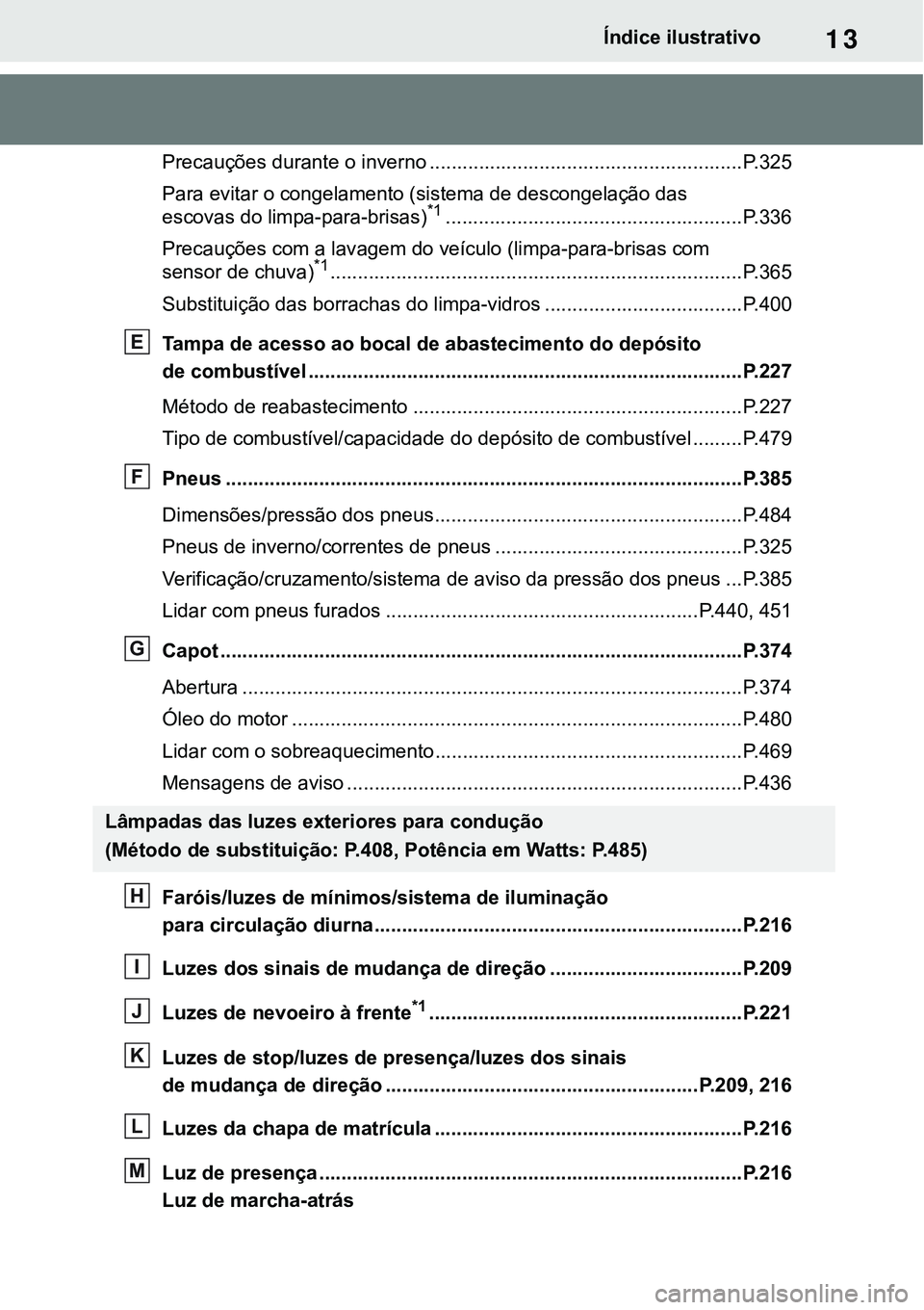 TOYOTA RAV4 2022  Manual de utilização (in Portuguese) 13Índice ilustrativo
Precauções durante o inverno .........................................................P. 3 2 5
Para evitar o congelamento (sistema de descongelação das 
escovas do limpa-p