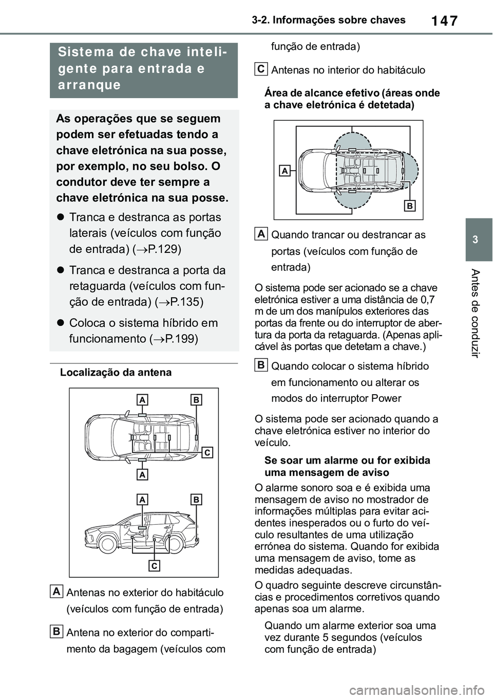 TOYOTA RAV4 2022 Manual de utilização (in Portuguese) 147
3 3-2. Informações sobre chaves
Antes de conduzir
Localização da antena
Antenas no exterior do habitáculo
(veículos com função de entrada)
Antena no exterior do comparti-
mento da bagagem TOYOTA RAV4 2022 Manual de utilização (in Portuguese) 147
3 3-2. Informações sobre chaves
Antes de conduzir
Localização da antena
Antenas no exterior do habitáculo
(veículos com função de entrada)
Antena no exterior do comparti-
mento da bagagem