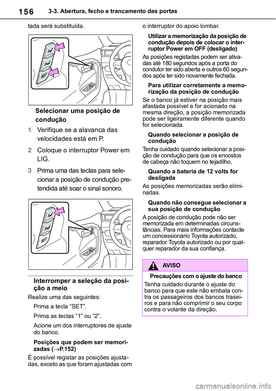 TOYOTA RAV4 2022 Manual de utilização (in Portuguese) 1563-3. Abertura, fecho e trancamento das portas
tada será substituída.
Selecionar uma posição de
condução
1Verifique se a alavanca das
velocidades está em P.
2Coloque o interruptor Power em TOYOTA RAV4 2022 Manual de utilização (in Portuguese) 1563-3. Abertura, fecho e trancamento das portas
tada será substituída.
Selecionar uma posição de
condução
1Verifique se a alavanca das
velocidades está em P.
2Coloque o interruptor Power em
