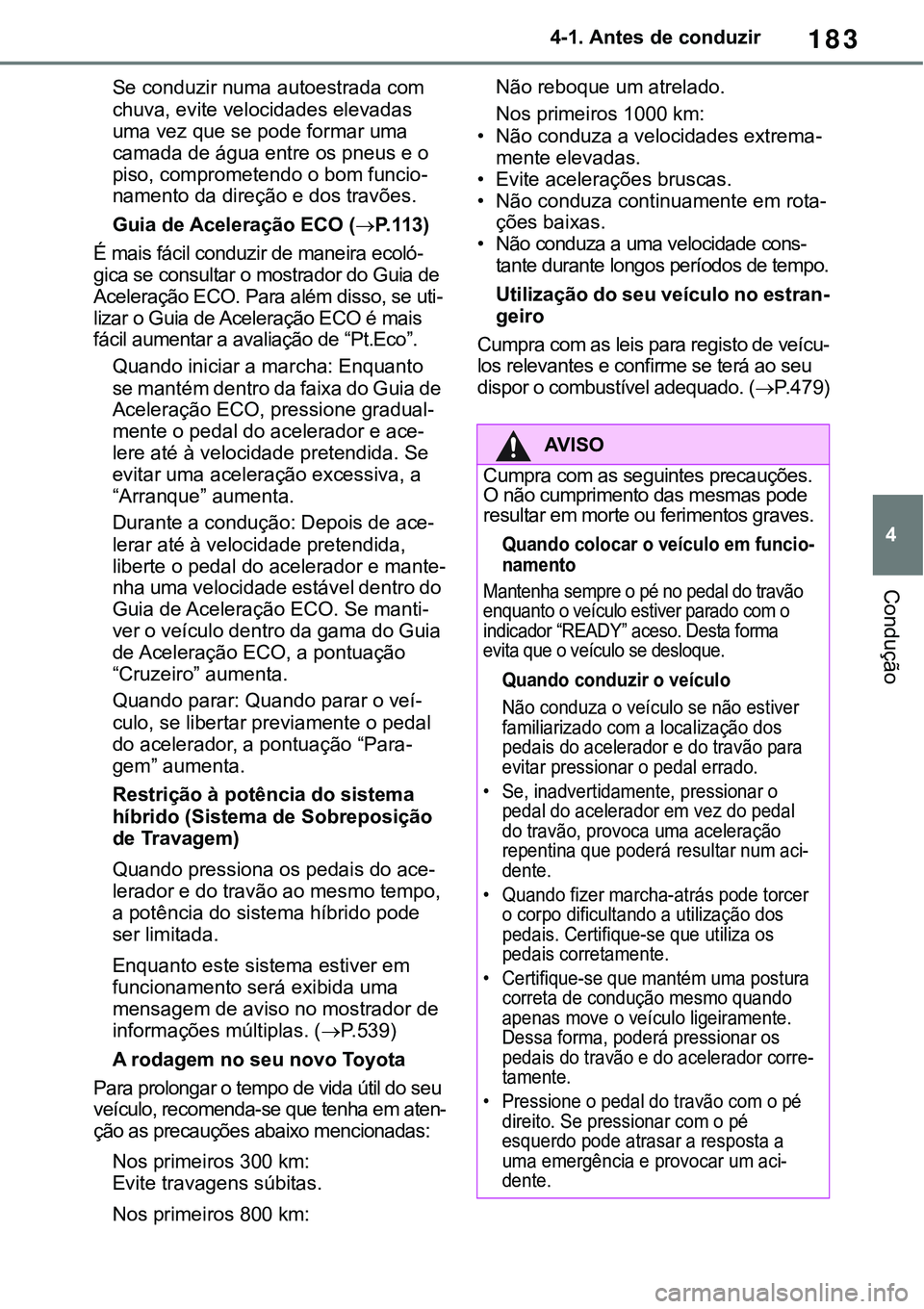 TOYOTA RAV4 2022 Manual de utilização (in Portuguese) 183
4 4-1. Antes de conduzir
Condução
Se conduzir numa autoestrada com
chuva, evite velocidades elevadas
uma vez que se pode formar uma
camada de água entre os pneus e o
piso, comprometendo o b TOYOTA RAV4 2022 Manual de utilização (in Portuguese) 183
4 4-1. Antes de conduzir
Condução
Se conduzir numa autoestrada com
chuva, evite velocidades elevadas
uma vez que se pode formar uma
camada de água entre os pneus e o
piso, comprometendo o b