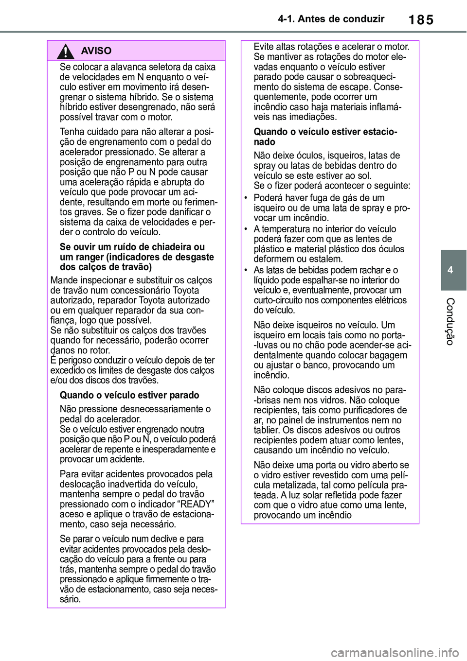 TOYOTA RAV4 2022 Manual de utilização (in Portuguese) 185
4 4-1. Antes de conduzir
Condução
AV I S O
Se colocar a alavanca seletora da caixa
de velocidades em N enquanto o veí-culo estiver em movimento irá desen-grenar o sistema híbrido. Se o siste TOYOTA RAV4 2022 Manual de utilização (in Portuguese) 185
4 4-1. Antes de conduzir
Condução
AV I S O
Se colocar a alavanca seletora da caixa
de velocidades em N enquanto o veí-culo estiver em movimento irá desen-grenar o sistema híbrido. Se o siste