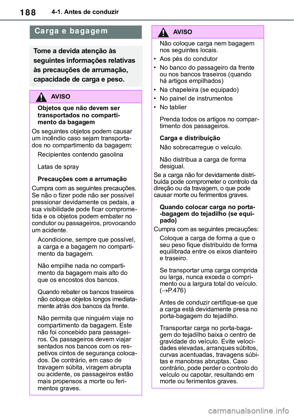 TOYOTA RAV4 2022 Manual de utilização (in Portuguese) 1884-1. Antes de conduzir
Carga e bagagem
Tome a devida atenção às
seguintes informações relativas
às precauções de arrumação,
capacidade de carga e peso.
AV I S O
Objetos que não devem TOYOTA RAV4 2022 Manual de utilização (in Portuguese) 1884-1. Antes de conduzir
Carga e bagagem
Tome a devida atenção às
seguintes informações relativas
às precauções de arrumação,
capacidade de carga e peso.
AV I S O
Objetos que não devem