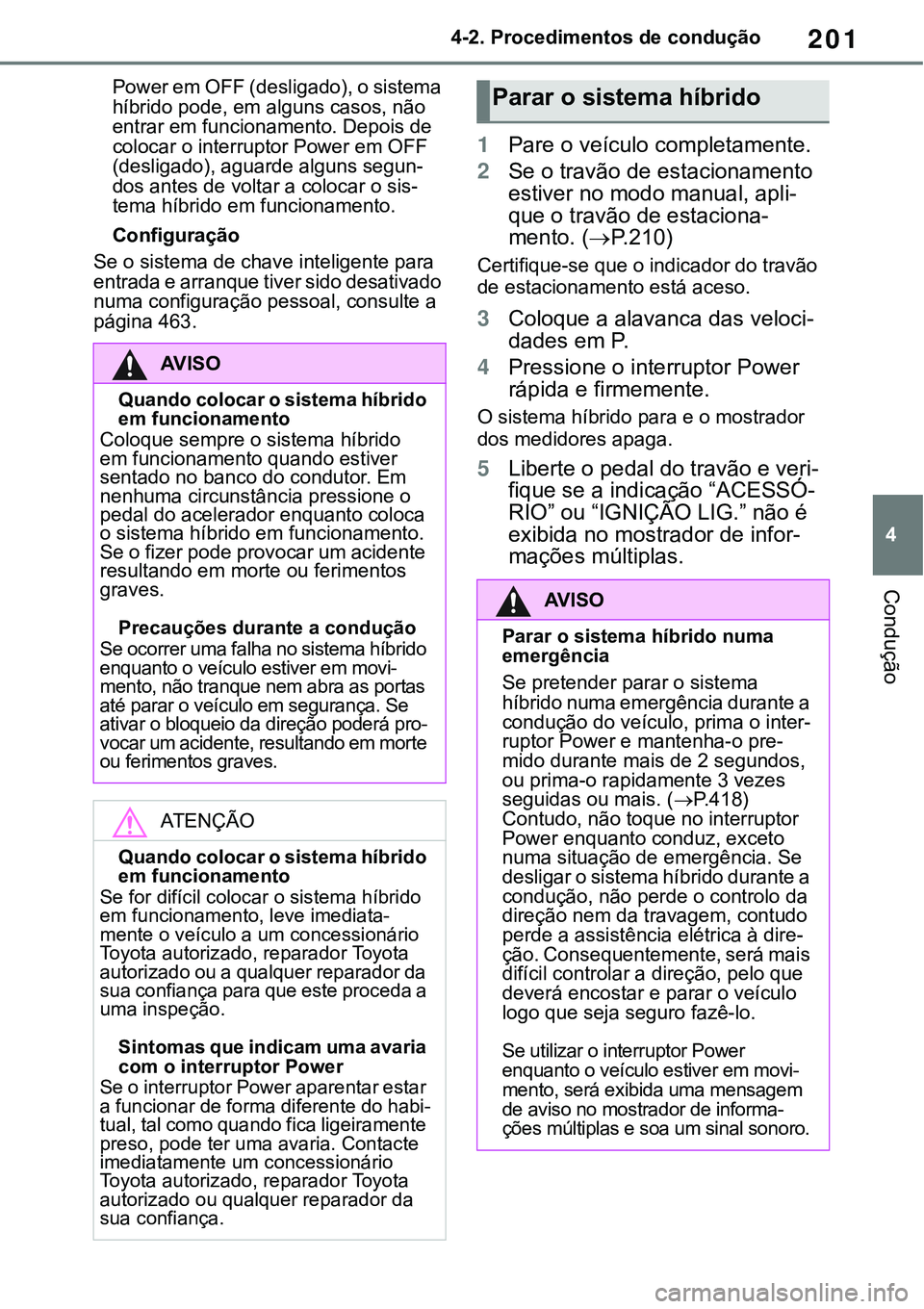 TOYOTA RAV4 2022 Manual de utilização (in Portuguese) 201
4 4-2. Procedimentos de condução
Condução
Power em OFF (desligado), o sistema
híbrido pode, em alguns casos, não
entrar em funcionamento. Depois de
colocar o interruptor Power em OFF
(de TOYOTA RAV4 2022 Manual de utilização (in Portuguese) 201
4 4-2. Procedimentos de condução
Condução
Power em OFF (desligado), o sistema
híbrido pode, em alguns casos, não
entrar em funcionamento. Depois de
colocar o interruptor Power em OFF
(de