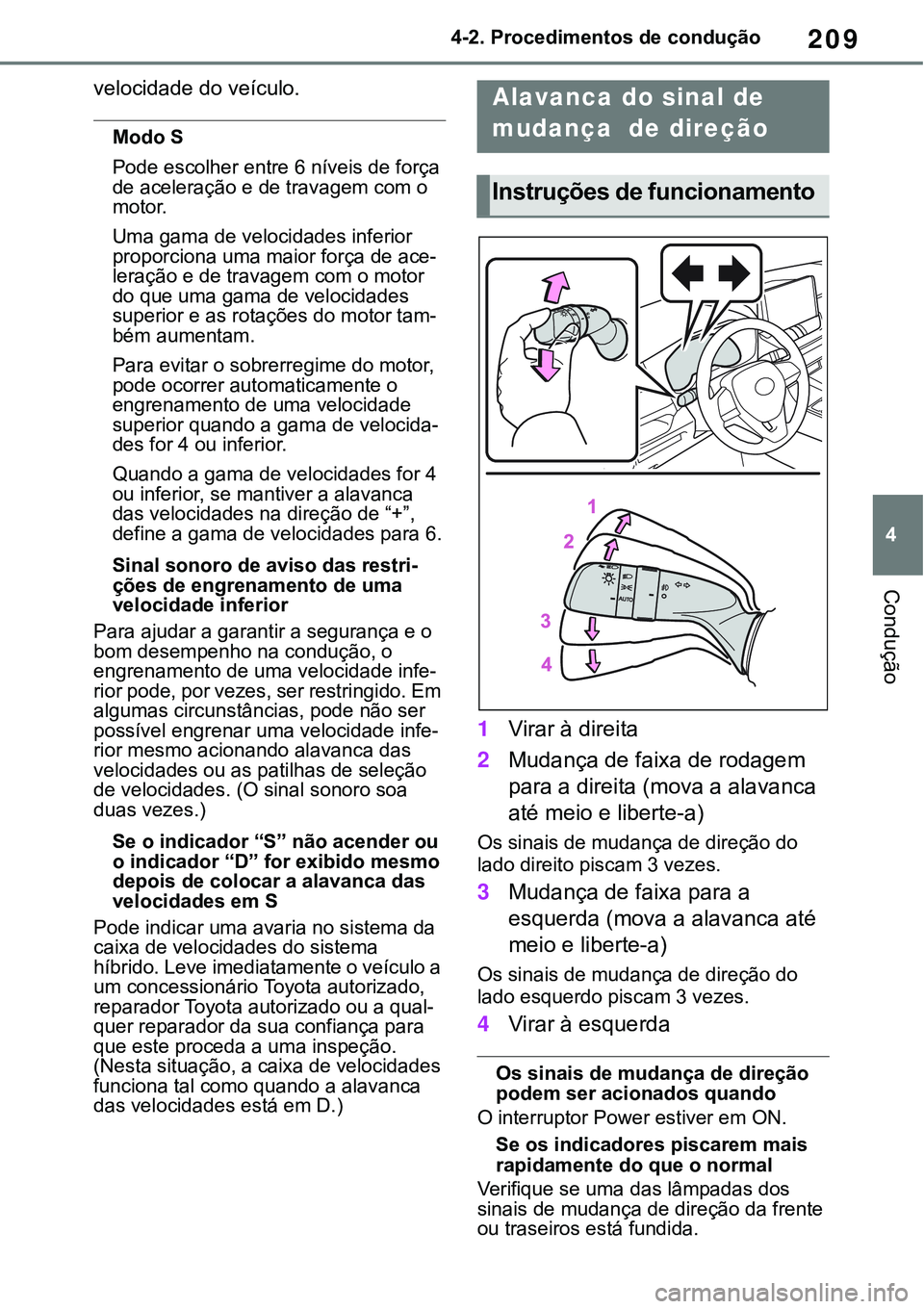 TOYOTA RAV4 2022  Manual de utilização (in Portuguese) 209
4 4-2. Procedimentos de condução
Condução
velocidade do veículo.
Modo S
Pode escolher entre 6 níveis de força 
de aceleração e de travagem com o 
motor. 
Uma gama de velocidades inferior 