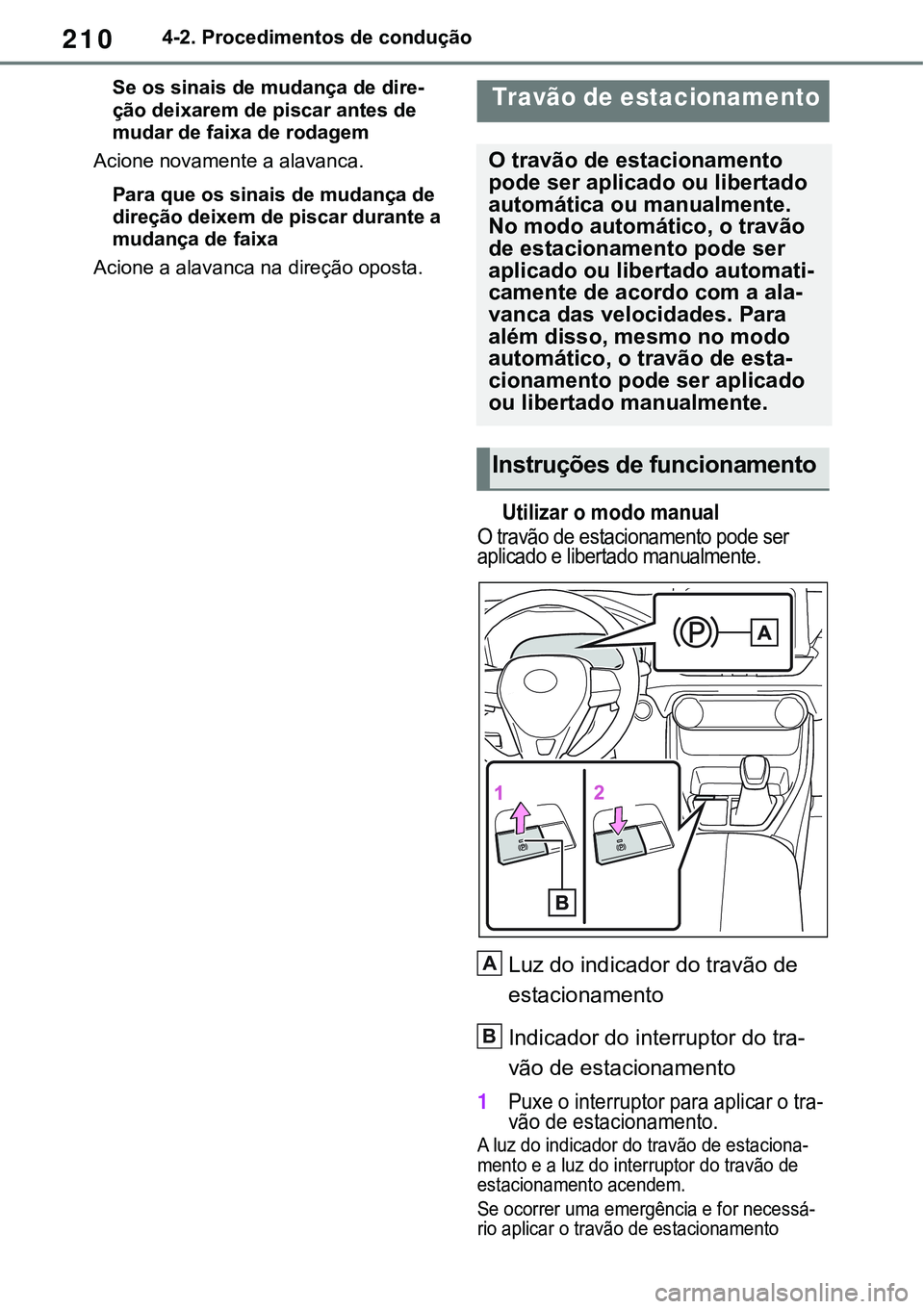 TOYOTA RAV4 2022  Manual de utilização (in Portuguese) 2104-2. Procedimentos de condução
Se os sinais de mudança de dire-
ção deixarem de piscar antes de 
mudar de faixa de rodagem
Acione novamente a alavanca.
Para que os sinais de mudança de 
dire