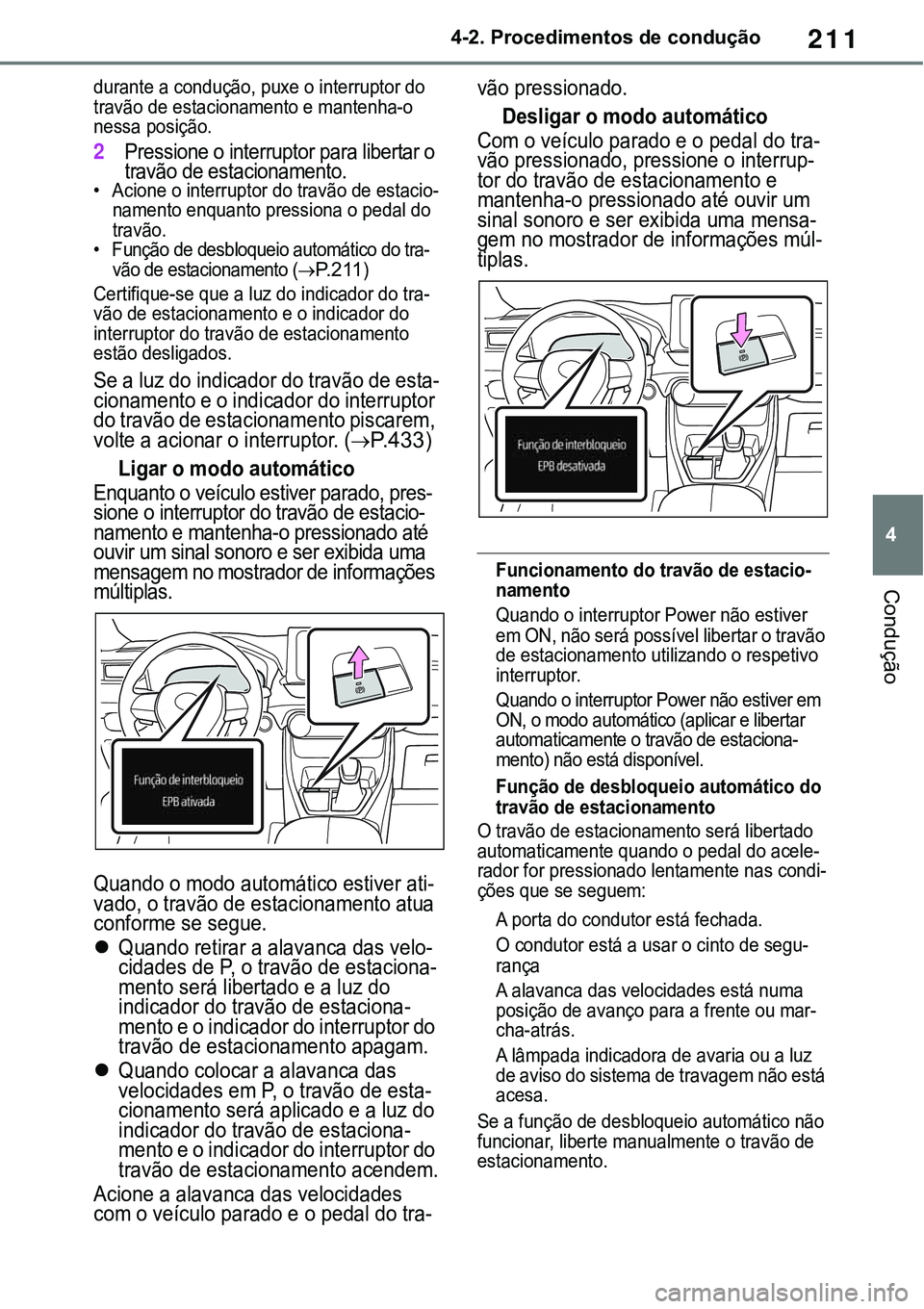 TOYOTA RAV4 2022  Manual de utilização (in Portuguese) 211
4 4-2. Procedimentos de condução
Condução
durante a condução, puxe o interruptor do 
travão de estacionamento e mantenha-o 
nessa posição.
2Pressione o interruptor para libertar o 
travã