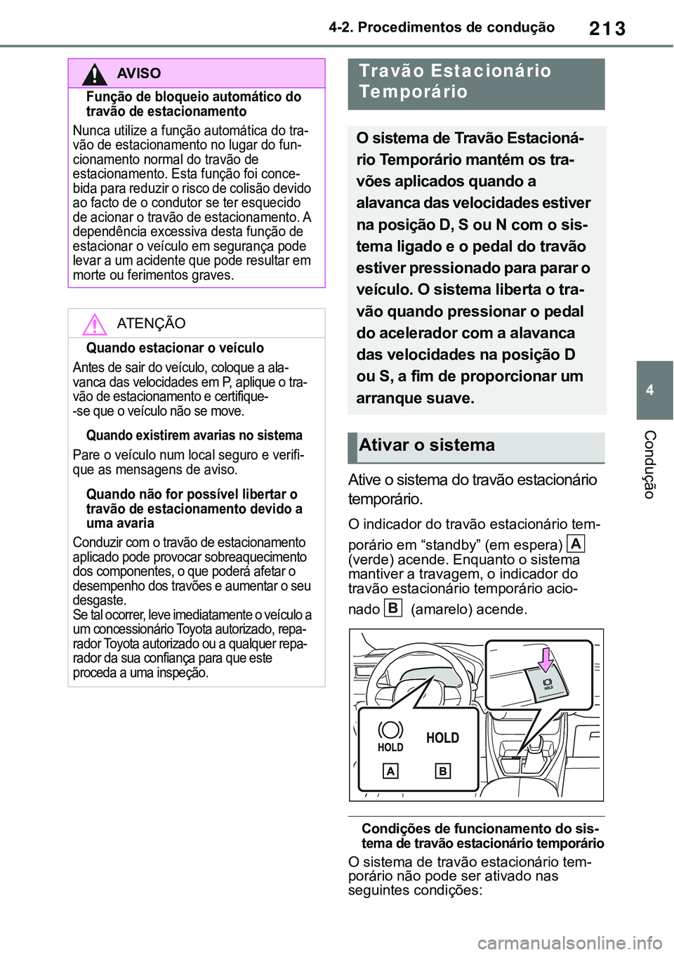 TOYOTA RAV4 2022  Manual de utilização (in Portuguese) 213
4 4-2. Procedimentos de condução
Condução
Ative o sistema do travão estacionário 
temporário.
O indicador do travão estacionário tem-
porário em “standby” (em espera)  (verde) acende
