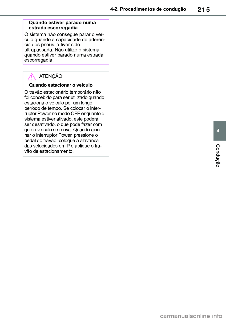 TOYOTA RAV4 2022  Manual de utilização (in Portuguese) 215
4 4-2. Procedimentos de condução
Condução
Quando estiver parado numa 
estrada escorregadia
O sistema não consegue parar o veí-culo quando a capacidade de aderên-cia dos pneus já tiver sido