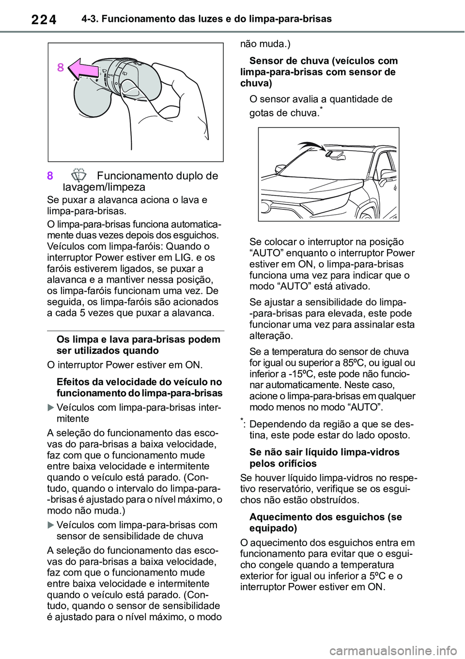 TOYOTA RAV4 2022  Manual de utilização (in Portuguese) 2244-3. Funcionamento das luzes e do limpa-para-brisas
8 Funcionamento duplo de 
lavagem/limpeza
Se puxar a alavanca aciona o lava e 
limpa-para-brisas.
O limpa-para-brisas funciona automatica-mente d