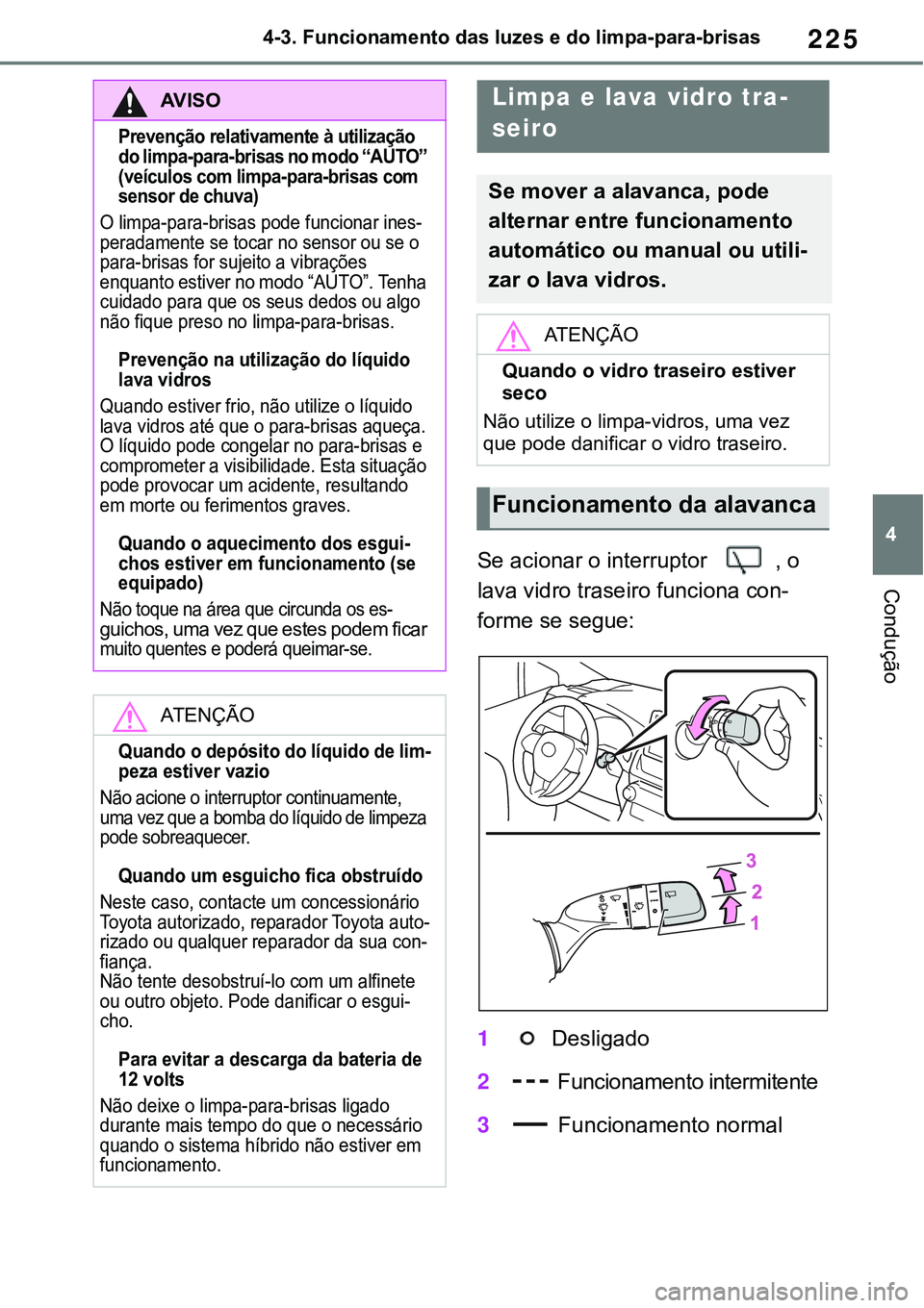 TOYOTA RAV4 2022  Manual de utilização (in Portuguese) 225
4 4-3. Funcionamento das luzes e do limpa-para-brisas
ConduçãoSe acionar o interruptor , o 
lava vidro traseiro funciona con-
forme se segue:
1 Desligado
2 Funcionamento intermitente 
3 Funciona