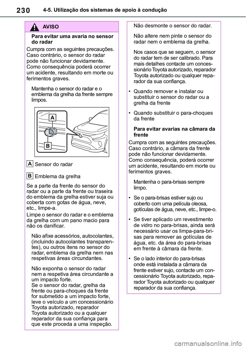 TOYOTA RAV4 2022  Manual de utilização (in Portuguese) 2304-5. Utilização dos sistemas de apoio à condução
AV I S O
Para evitar uma avaria no sensor 
do radar 
Cumpra com as seguintes precauções.
Caso contrário, o sensor do radar 
pode não fun
