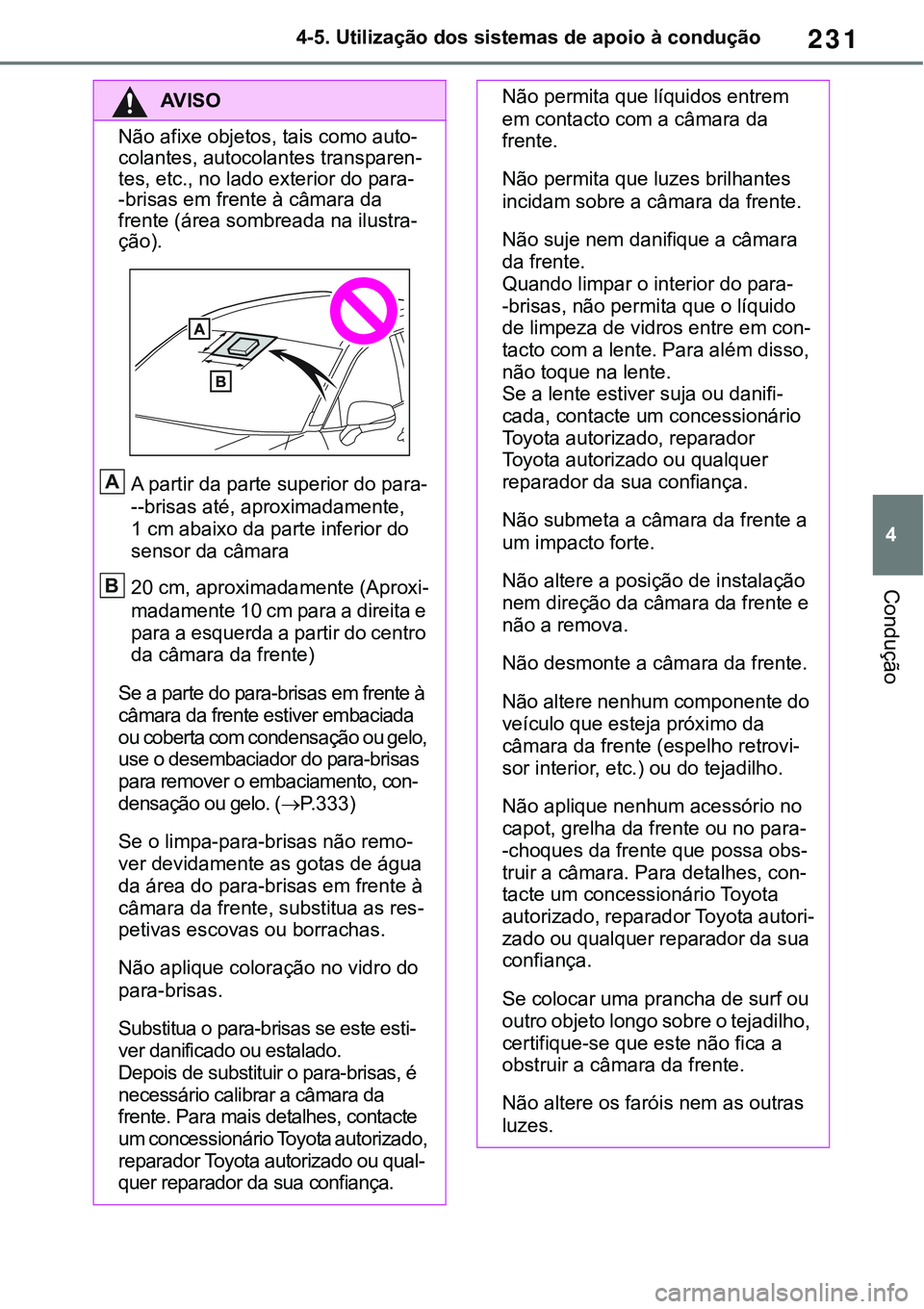 TOYOTA RAV4 2022  Manual de utilização (in Portuguese) 231
4 4-5. Utilização dos sistemas de apoio à condução
Condução
AV I S O
Não afixe objetos, tais como auto-colantes, autocolantes transparen-tes, etc., no lado exterior do para--brisas em f