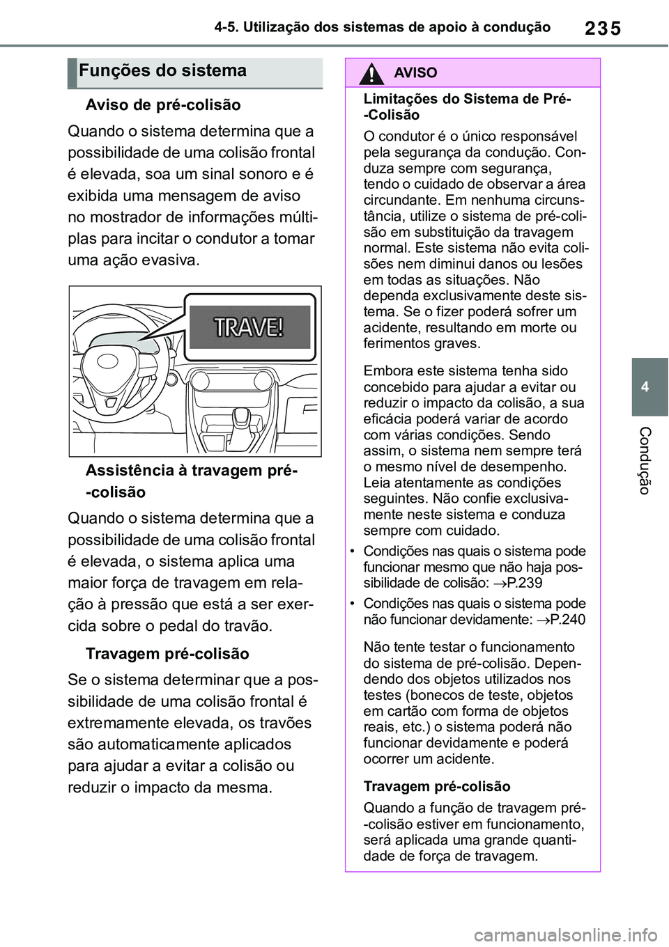 TOYOTA RAV4 2022  Manual de utilização (in Portuguese) 235
4 4-5. Utilização dos sistemas de apoio à condução
Condução
Aviso de pré-colisão
Quando o sistema determina que a 
possibilidade de uma colisão frontal 
é elevada, soa um sinal sonoro e