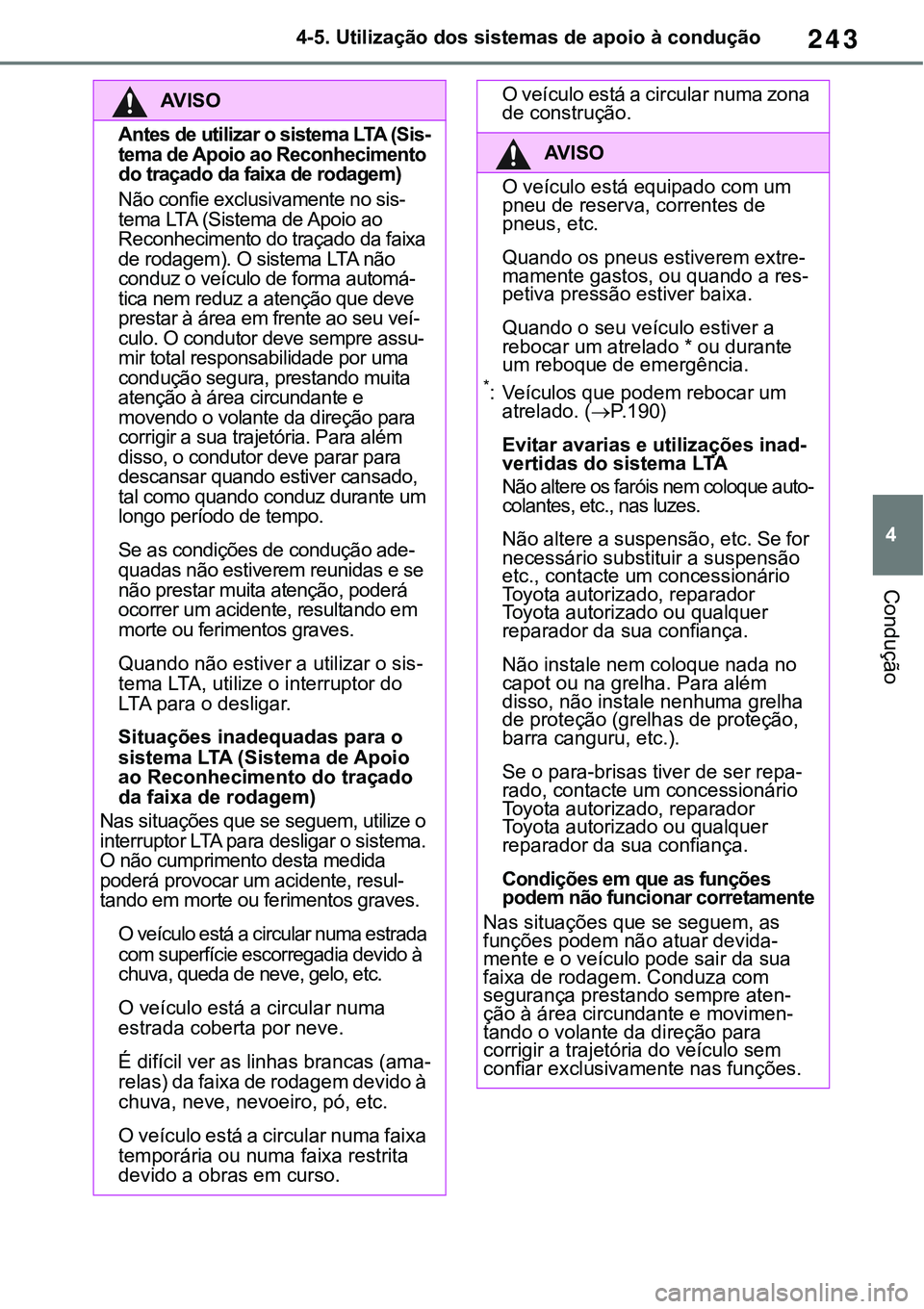 TOYOTA RAV4 2022  Manual de utilização (in Portuguese) 243
4 4-5. Utilização dos sistemas de apoio à condução
Condução
AV I S O
Antes de utilizar o sistema LTA (Sis-tema de Apoio ao Reconhecimento 
do traçado da faixa de rodagem)
Não confie ex
