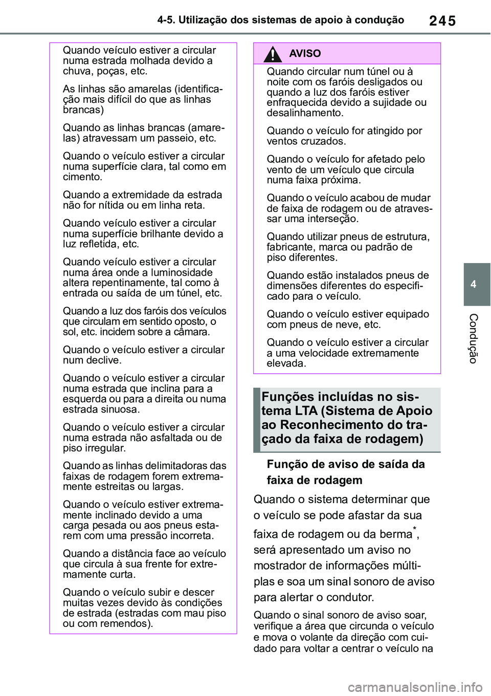 TOYOTA RAV4 2022  Manual de utilização (in Portuguese) 245
4 4-5. Utilização dos sistemas de apoio à condução
Condução
Função de aviso de saída da 
faixa de rodagem
Quando o sistema determinar que 
o veículo se pode afastar da sua 
faixa de rod