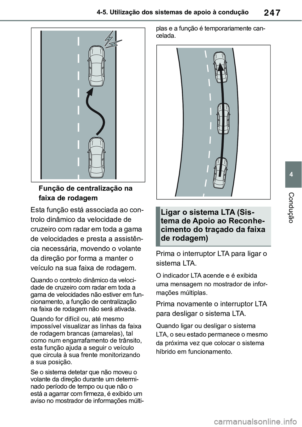 TOYOTA RAV4 2022  Manual de utilização (in Portuguese) 247
4 4-5. Utilização dos sistemas de apoio à condução
ConduçãoFunção de centralização na 
faixa de rodagem
Esta função está associada ao con-
trolo dinâmico da velocidade de 
cruzeiro 