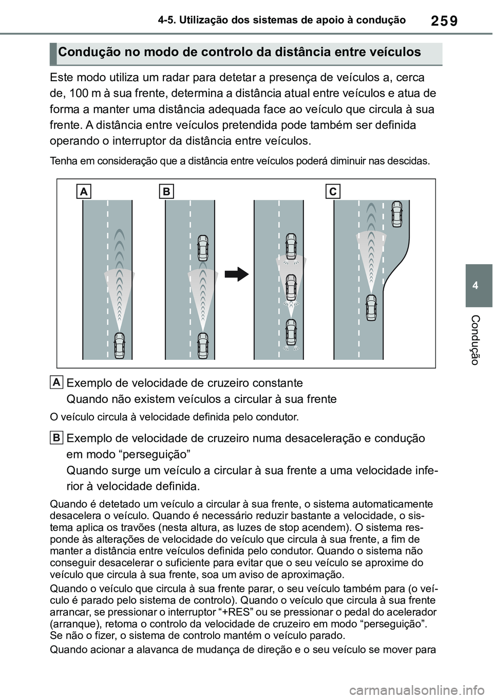 TOYOTA RAV4 2022  Manual de utilização (in Portuguese) 259
4 4-5. Utilização dos sistemas de apoio à condução
Condução
Este modo utiliza um radar para detetar a presença de veículos a, cerca 
de, 100 m à sua frente, determina a distância atual 