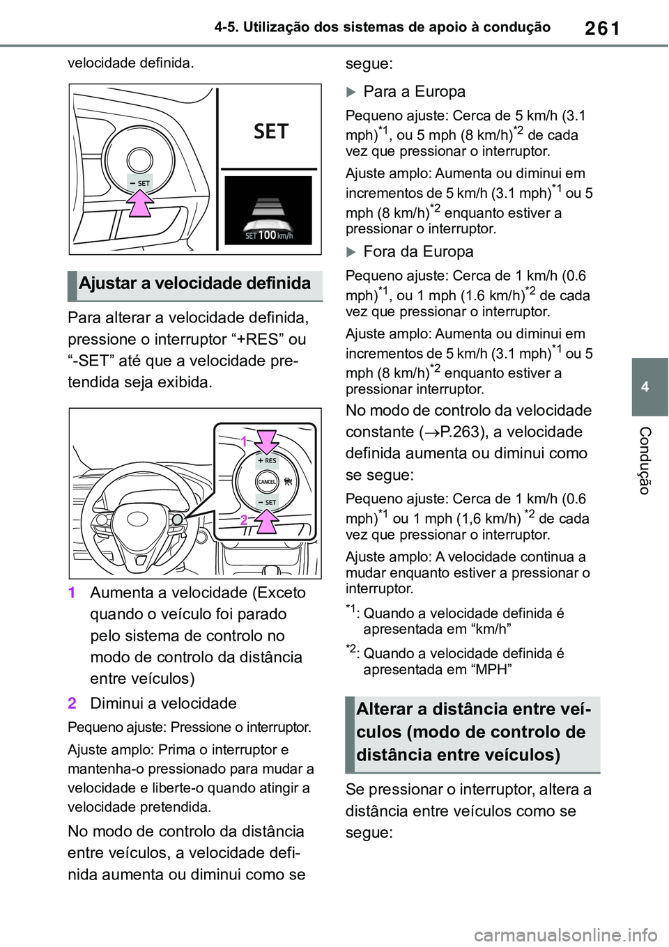 TOYOTA RAV4 2022  Manual de utilização (in Portuguese) 261
4 4-5. Utilização dos sistemas de apoio à condução
Condução
velocidade definida.
Para alterar a velocidade definida, 
pressione o interruptor “+RES” ou 
“-SET” até que a velocidade