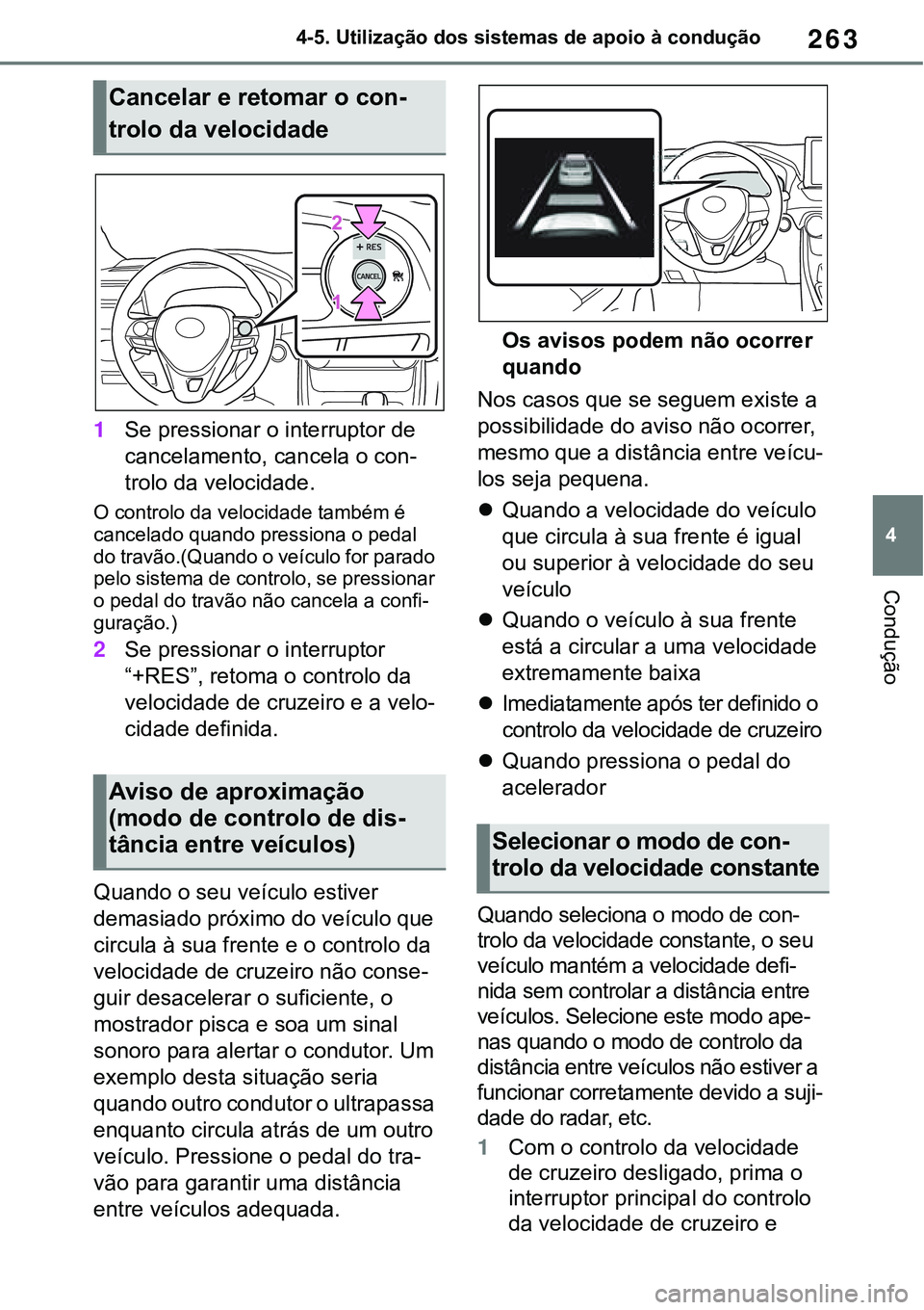 TOYOTA RAV4 2022  Manual de utilização (in Portuguese) 263
4 4-5. Utilização dos sistemas de apoio à condução
Condução
1Se pressionar o interruptor de 
cancelamento, cancela o con
-
trolo da velocidade.
O controlo da velocidade também é 
cancelad