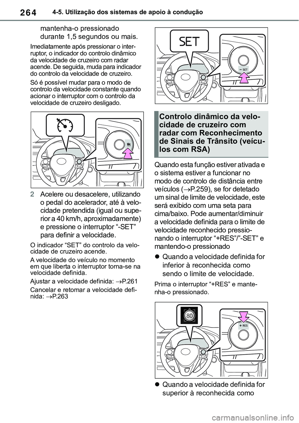 TOYOTA RAV4 2022  Manual de utilização (in Portuguese) 2644-5. Utilização dos sistemas de apoio à condução
mantenha-o pressionado 
durante 1,5 segundos ou mais.
Imediatamente após pressionar o inter-ruptor, o indicador do controlo dinâmico 
da velo