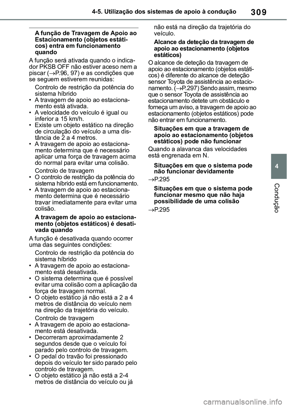 TOYOTA RAV4 2022 Manual de utilização (in Portuguese) 309
4 4-5. Utilização dos sistemas de apoio à condução
Condução
A função de Travagem de Apoio ao
Estacionamento (objetos estáti-cos) entra em funcionamento
quando
A função será ativada TOYOTA RAV4 2022 Manual de utilização (in Portuguese) 309
4 4-5. Utilização dos sistemas de apoio à condução
Condução
A função de Travagem de Apoio ao
Estacionamento (objetos estáti-cos) entra em funcionamento
quando
A função será ativada