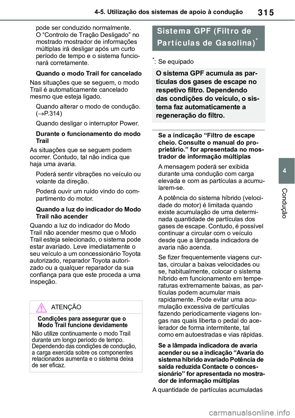 TOYOTA RAV4 2022 Manual de utilização (in Portuguese) 315
4 4-5. Utilização dos sistemas de apoio à condução
Condução
pode ser conduzido normalmente.
O “Controlo de Tração Desligado” no
mostrado mostrador de informações
múltiplas ir TOYOTA RAV4 2022 Manual de utilização (in Portuguese) 315
4 4-5. Utilização dos sistemas de apoio à condução
Condução
pode ser conduzido normalmente.
O “Controlo de Tração Desligado” no
mostrado mostrador de informações
múltiplas ir