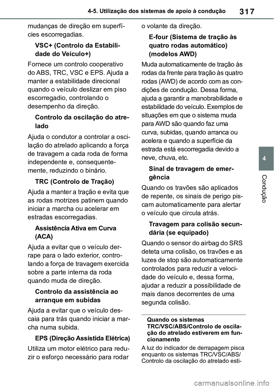TOYOTA RAV4 2022 Manual de utilização (in Portuguese) 317
4 4-5. Utilização dos sistemas de apoio à condução
Condução
mudanças de direção em superfí-
cies escorregadias.
VSC+ (Controlo da Estabili-
dade do Veículo+)
Fornece um controlo cooper TOYOTA RAV4 2022 Manual de utilização (in Portuguese) 317
4 4-5. Utilização dos sistemas de apoio à condução
Condução
mudanças de direção em superfí-
cies escorregadias.
VSC+ (Controlo da Estabili-
dade do Veículo+)
Fornece um controlo cooper