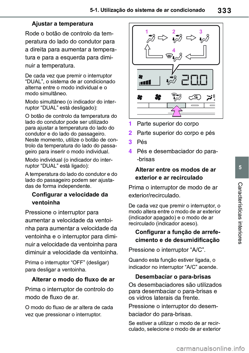 TOYOTA RAV4 2022 Manual de utilização (in Portuguese) 333
5 5-1. Utilização do sistema de ar condicionado
Características interiores
Ajustar a temperatura
Rode o botão de controlo da tem-
peratura do lado do condutor para
a direita para aumentar a t TOYOTA RAV4 2022 Manual de utilização (in Portuguese) 333
5 5-1. Utilização do sistema de ar condicionado
Características interiores
Ajustar a temperatura
Rode o botão de controlo da tem-
peratura do lado do condutor para
a direita para aumentar a t