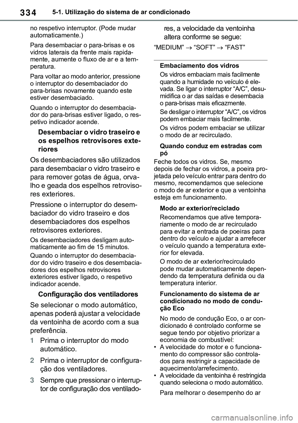 TOYOTA RAV4 2022 Manual de utilização (in Portuguese) 3345-1. Utilização do sistema de ar condicionado
no respetivo interruptor. (Pode mudar
automaticamente.)
Para desembaciar o para-brisas e os
vidros laterais da frente mais rapida
-mente, aumente o TOYOTA RAV4 2022 Manual de utilização (in Portuguese) 3345-1. Utilização do sistema de ar condicionado
no respetivo interruptor. (Pode mudar
automaticamente.)
Para desembaciar o para-brisas e os
vidros laterais da frente mais rapida
-mente, aumente o