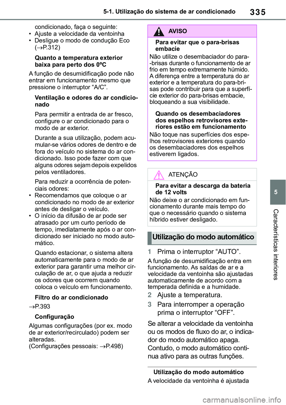 TOYOTA RAV4 2022 Manual de utilização (in Portuguese) 335
5 5-1. Utilização do sistema de ar condicionado
Características interiores
condicionado, faça o seguinte:
• Ajuste a velocidade da ventoinha• Desligue o modo de condução Eco
(
P. 3 1 TOYOTA RAV4 2022 Manual de utilização (in Portuguese) 335
5 5-1. Utilização do sistema de ar condicionado
Características interiores
condicionado, faça o seguinte:
• Ajuste a velocidade da ventoinha• Desligue o modo de condução Eco
(
P. 3 1