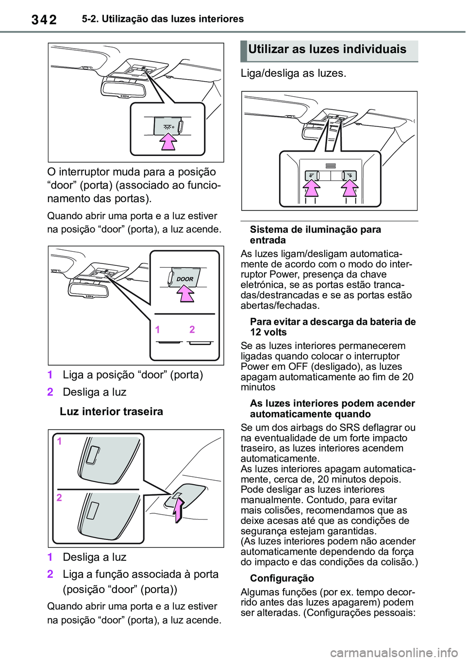 TOYOTA RAV4 2022 Manual de utilização (in Portuguese) 3425-2. Utilização das luzes interiores
O interruptor muda para a posição
“door” (porta) (associado ao funcio
-
namento das portas).
Quando abrir uma porta e a luz estiver
na posição “do TOYOTA RAV4 2022 Manual de utilização (in Portuguese) 3425-2. Utilização das luzes interiores
O interruptor muda para a posição
“door” (porta) (associado ao funcio
-
namento das portas).
Quando abrir uma porta e a luz estiver
na posição “do
