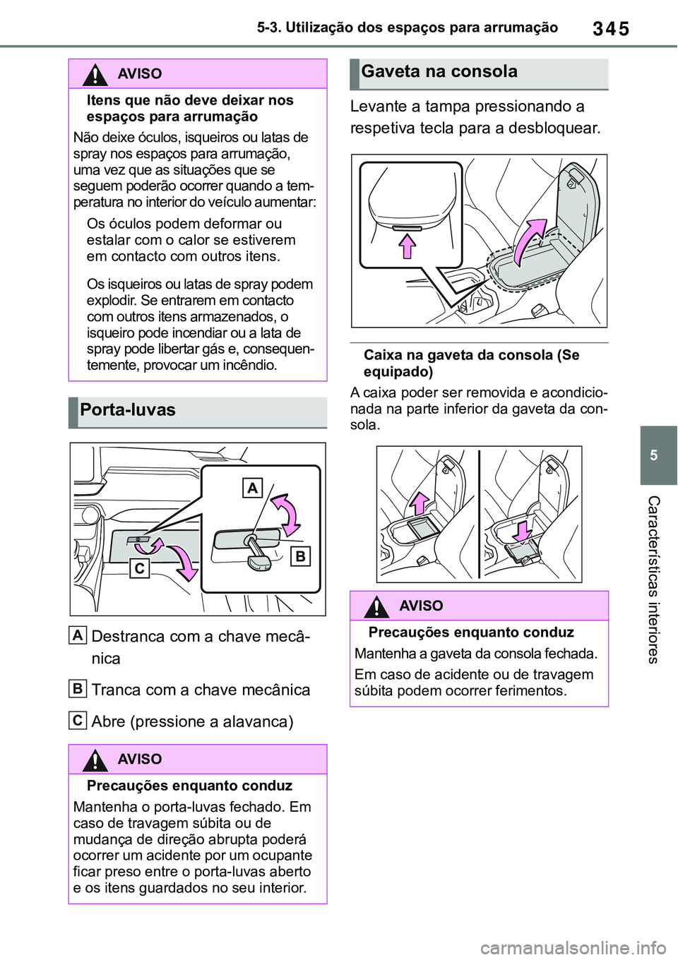 TOYOTA RAV4 2022 Manual de utilização (in Portuguese) 345
5 5-3. Utilização dos espaços para arrumação
Características interiores
Destranca com a chave mecâ-
nica
Tranca com a chave mecânica
Abre (pressione a alavanca)
Levante a tampa pressionan TOYOTA RAV4 2022 Manual de utilização (in Portuguese) 345
5 5-3. Utilização dos espaços para arrumação
Características interiores
Destranca com a chave mecâ-
nica
Tranca com a chave mecânica
Abre (pressione a alavanca)
Levante a tampa pressionan