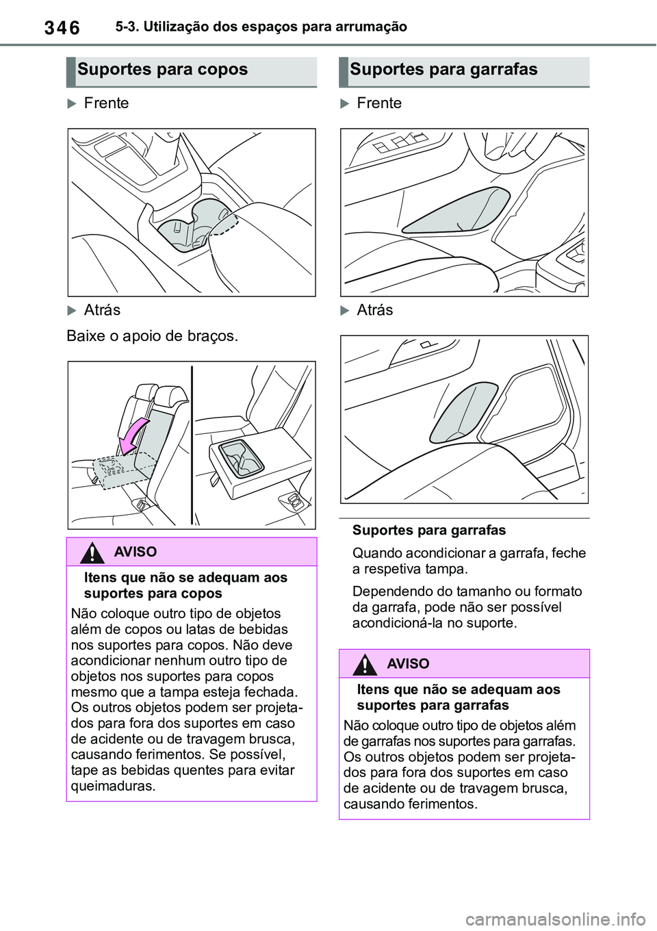 TOYOTA RAV4 2022 Manual de utilização (in Portuguese) 3465-3. Utilização dos espaços para arrumação
Frente
Atrás
Baixe o apoio de braços.
Frente
Atrás
Suportes para garrafas
Quando acondicionar a garrafa, feche
a respetiva tampa.
De TOYOTA RAV4 2022 Manual de utilização (in Portuguese) 3465-3. Utilização dos espaços para arrumação
Frente
Atrás
Baixe o apoio de braços.
Frente
Atrás
Suportes para garrafas
Quando acondicionar a garrafa, feche
a respetiva tampa.
De