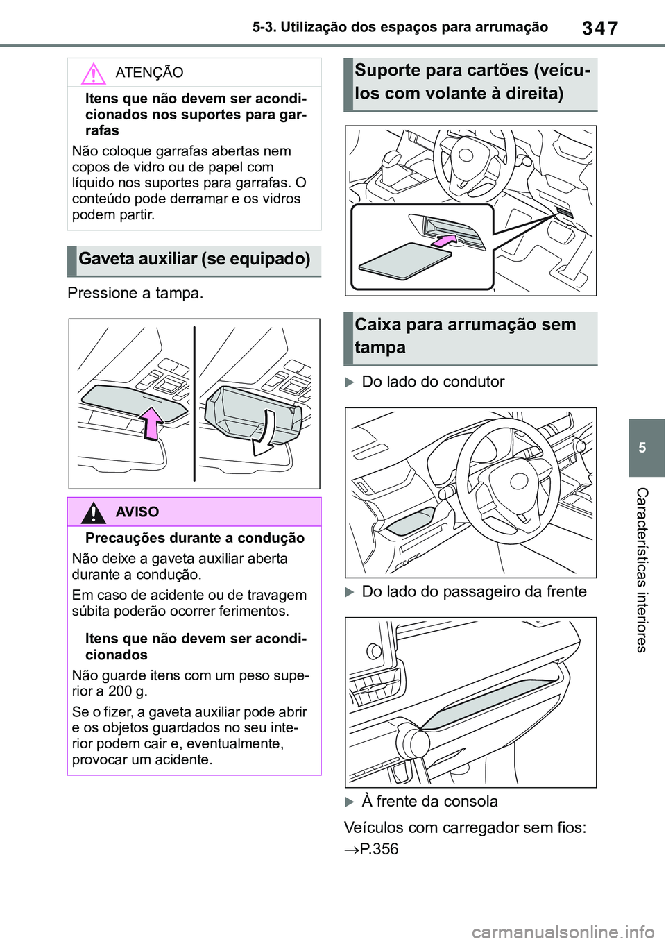 TOYOTA RAV4 2022 Manual de utilização (in Portuguese) 347
5 5-3. Utilização dos espaços para arrumação
Características interiores
Pressione a tampa.
Do lado do condutor
Do lado do passageiro da frente
À frente da consola
Veículos com car TOYOTA RAV4 2022 Manual de utilização (in Portuguese) 347
5 5-3. Utilização dos espaços para arrumação
Características interiores
Pressione a tampa.
Do lado do condutor
Do lado do passageiro da frente
À frente da consola
Veículos com car