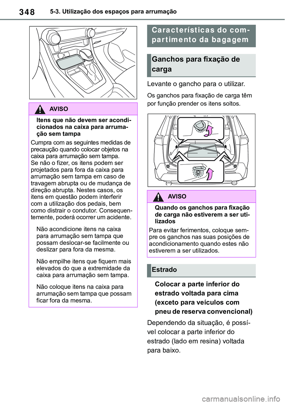 TOYOTA RAV4 2022 Manual de utilização (in Portuguese) 3485-3. Utilização dos espaços para arrumação
Levante o gancho para o utilizar.
Os ganchos para fixação de carga têm
por função prender os itens soltos.
Colocar a parte inferior do
estrado TOYOTA RAV4 2022 Manual de utilização (in Portuguese) 3485-3. Utilização dos espaços para arrumação
Levante o gancho para o utilizar.
Os ganchos para fixação de carga têm
por função prender os itens soltos.
Colocar a parte inferior do
estrado