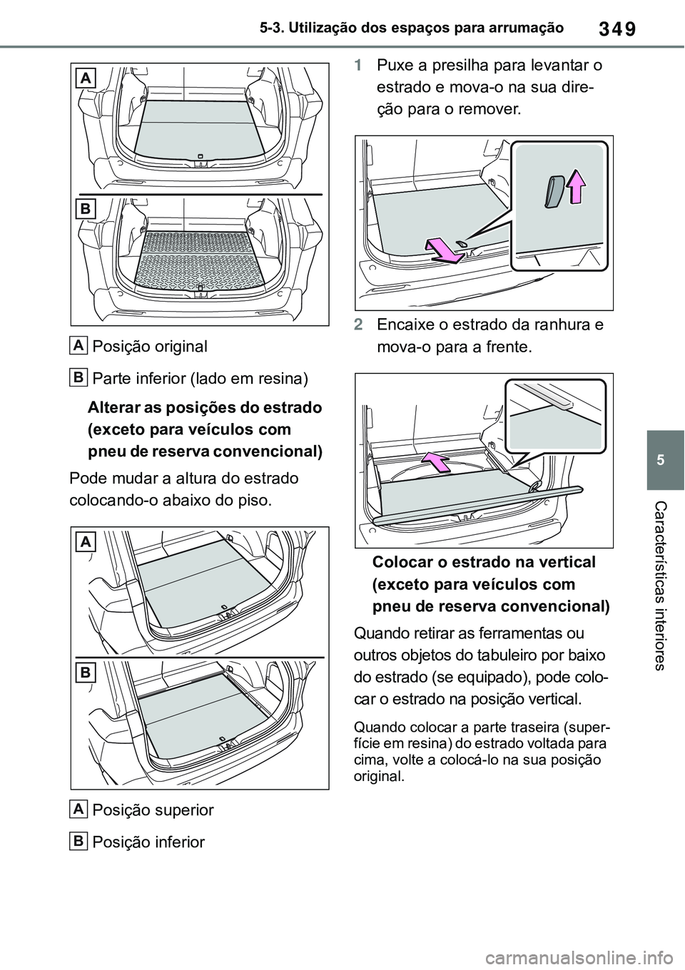 TOYOTA RAV4 2022 Manual de utilização (in Portuguese) 349
5 5-3. Utilização dos espaços para arrumação
Características interiores
Posição original
Parte inferior (lado em resina)
Alterar as posições do estrado
(exceto para veículos com
pneu TOYOTA RAV4 2022 Manual de utilização (in Portuguese) 349
5 5-3. Utilização dos espaços para arrumação
Características interiores
Posição original
Parte inferior (lado em resina)
Alterar as posições do estrado
(exceto para veículos com
pneu