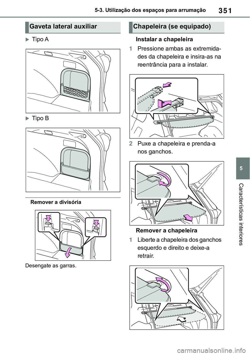 TOYOTA RAV4 2022 Manual de utilização (in Portuguese) 351
5 5-3. Utilização dos espaços para arrumação
Características interiores
Tipo A
Tipo B
Remover a divisória
Desengate as garras.
Instalar a chapeleira
1Pressione ambas as extremida-
des TOYOTA RAV4 2022 Manual de utilização (in Portuguese) 351
5 5-3. Utilização dos espaços para arrumação
Características interiores
Tipo A
Tipo B
Remover a divisória
Desengate as garras.
Instalar a chapeleira
1Pressione ambas as extremida-
des