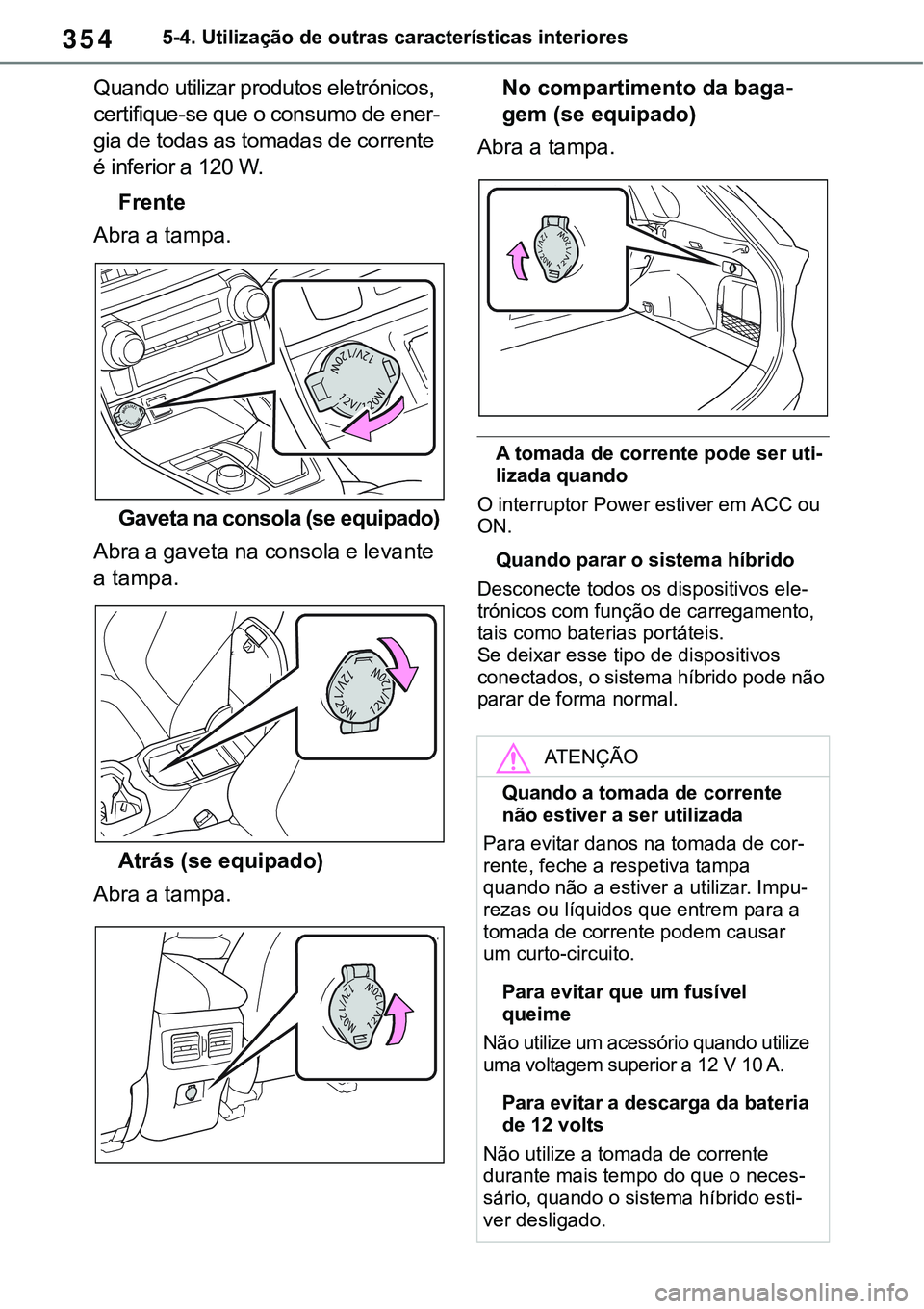 TOYOTA RAV4 2022 Manual de utilização (in Portuguese) 3545-4. Utilização de outras características interiores
Quando utilizar produtos eletrónicos,
certifique-se que o consumo de ener
-
gia de todas as tomadas de corrente
é inferior a 120 W.
Frent TOYOTA RAV4 2022 Manual de utilização (in Portuguese) 3545-4. Utilização de outras características interiores
Quando utilizar produtos eletrónicos,
certifique-se que o consumo de ener
-
gia de todas as tomadas de corrente
é inferior a 120 W.
Frent