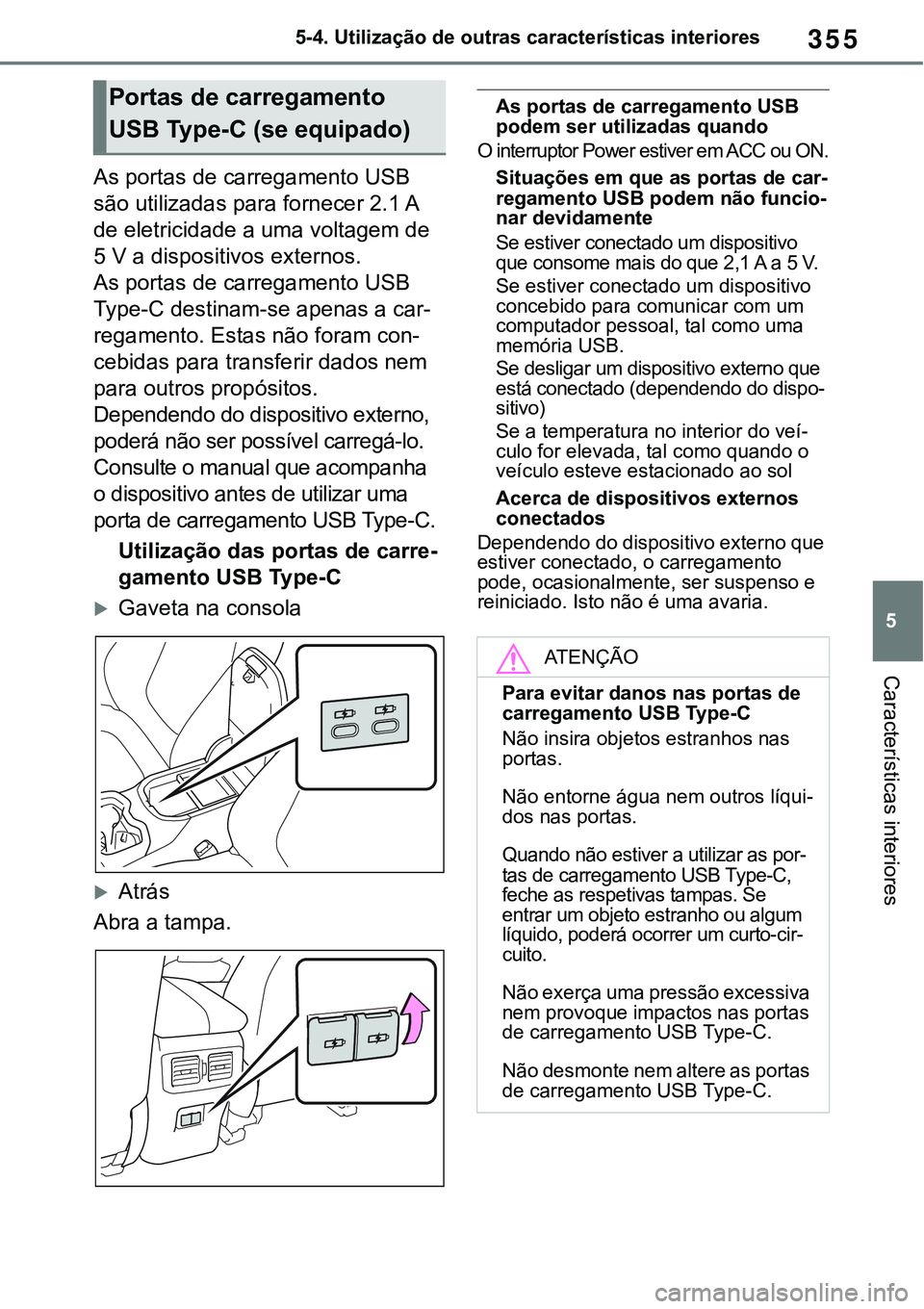 TOYOTA RAV4 2022 Manual de utilização (in Portuguese) 355
5 5-4. Utilização de outras características interiores
Características interiores
As portas de carregamento USB
são utilizadas para fornecer 2.1 A
de eletricidade a uma voltagem de
5 V a d TOYOTA RAV4 2022 Manual de utilização (in Portuguese) 355
5 5-4. Utilização de outras características interiores
Características interiores
As portas de carregamento USB
são utilizadas para fornecer 2.1 A
de eletricidade a uma voltagem de
5 V a d