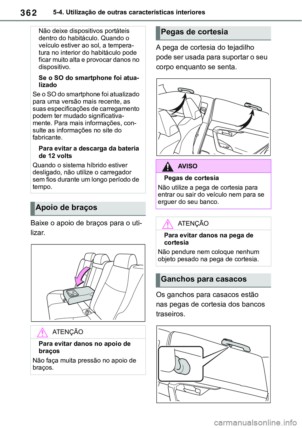 TOYOTA RAV4 2022 Manual de utilização (in Portuguese) 3625-4. Utilização de outras características interiores
Baixe o apoio de braços para o uti-
lizar.
A pega de cortesia do tejadilho
pode ser usada para suportar o seu
corpo enquanto se senta.
Os TOYOTA RAV4 2022 Manual de utilização (in Portuguese) 3625-4. Utilização de outras características interiores
Baixe o apoio de braços para o uti-
lizar.
A pega de cortesia do tejadilho
pode ser usada para suportar o seu
corpo enquanto se senta.
Os