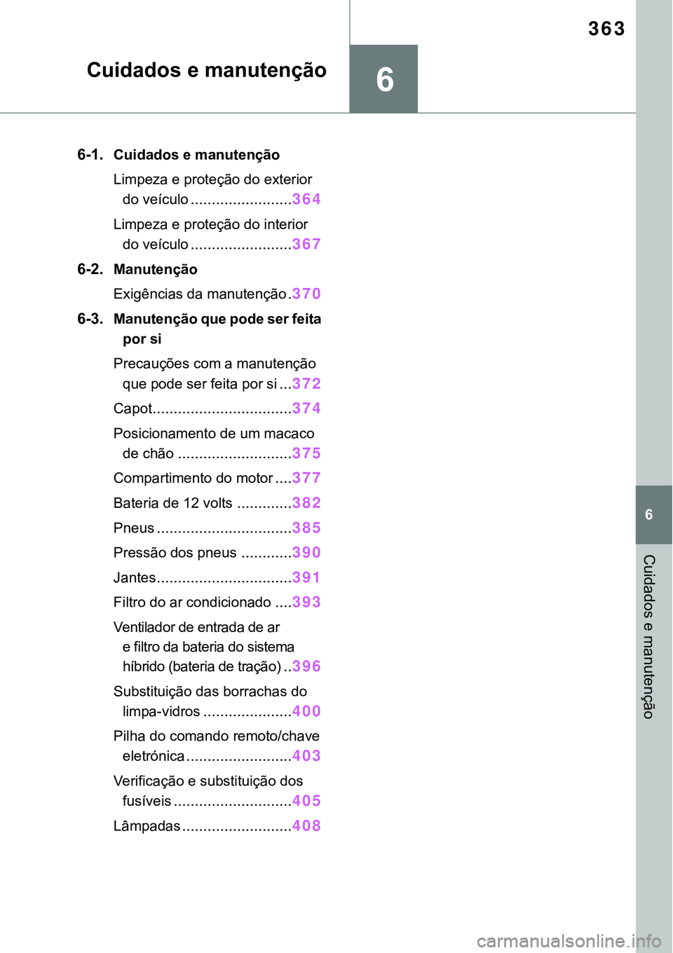TOYOTA RAV4 2022 Manual de utilização (in Portuguese) 6
363
6
Cuidados e manutenção
Cuidados e manutenção
6-1.Cuidados e manutenção
Limpeza e proteção do exterior
do veículo
........................364
Limpeza e proteção do interior
do veíc TOYOTA RAV4 2022 Manual de utilização (in Portuguese) 6
363
6
Cuidados e manutenção
Cuidados e manutenção
6-1.Cuidados e manutenção
Limpeza e proteção do exterior
do veículo
........................364
Limpeza e proteção do interior
do veíc