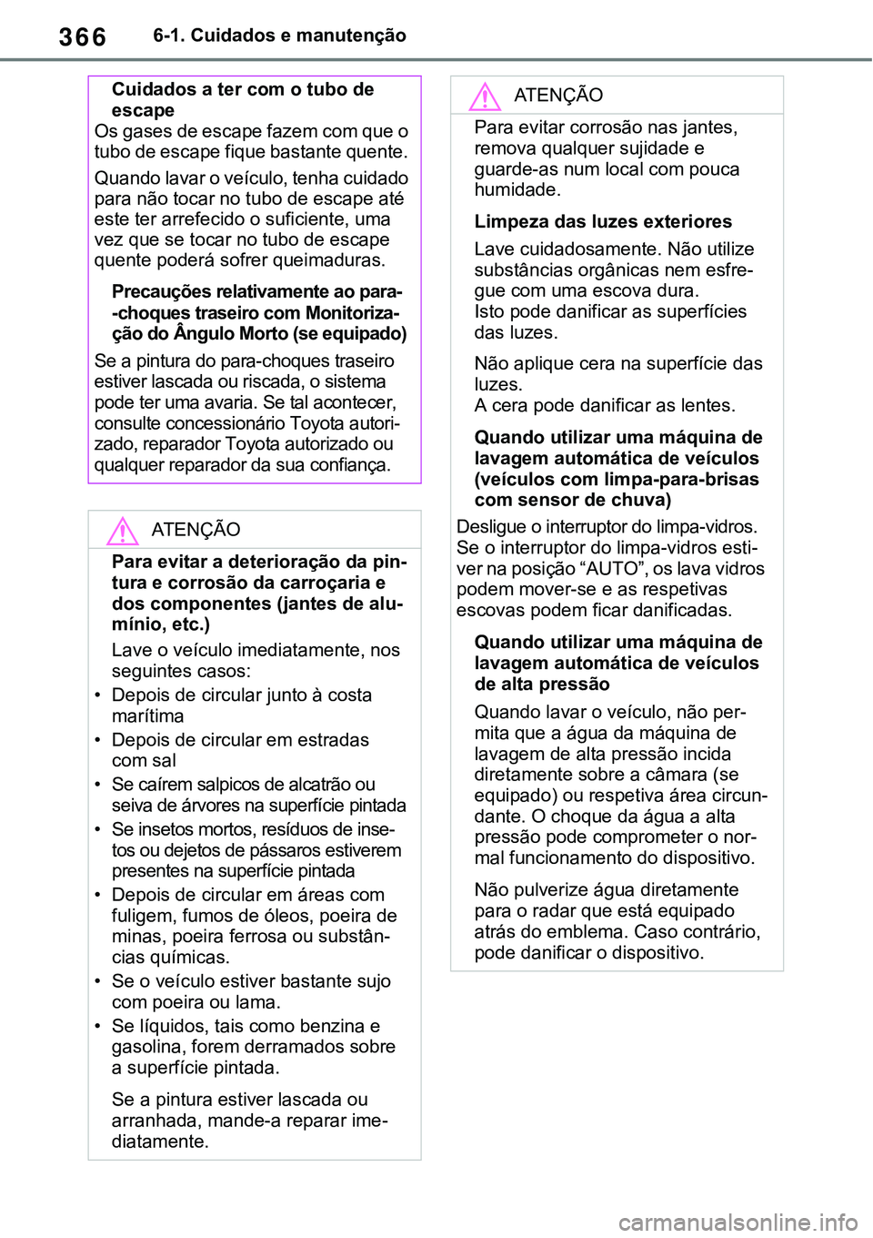TOYOTA RAV4 2022 Manual de utilização (in Portuguese) 3666-1. Cuidados e manutenção
Cuidados a ter com o tubo de
escape
Os gases de escape fazem com que o
tubo de escape fique bastante quente.
Quando lavar o veículo, tenha cuidado
para não tocar TOYOTA RAV4 2022 Manual de utilização (in Portuguese) 3666-1. Cuidados e manutenção
Cuidados a ter com o tubo de
escape
Os gases de escape fazem com que o
tubo de escape fique bastante quente.
Quando lavar o veículo, tenha cuidado
para não tocar