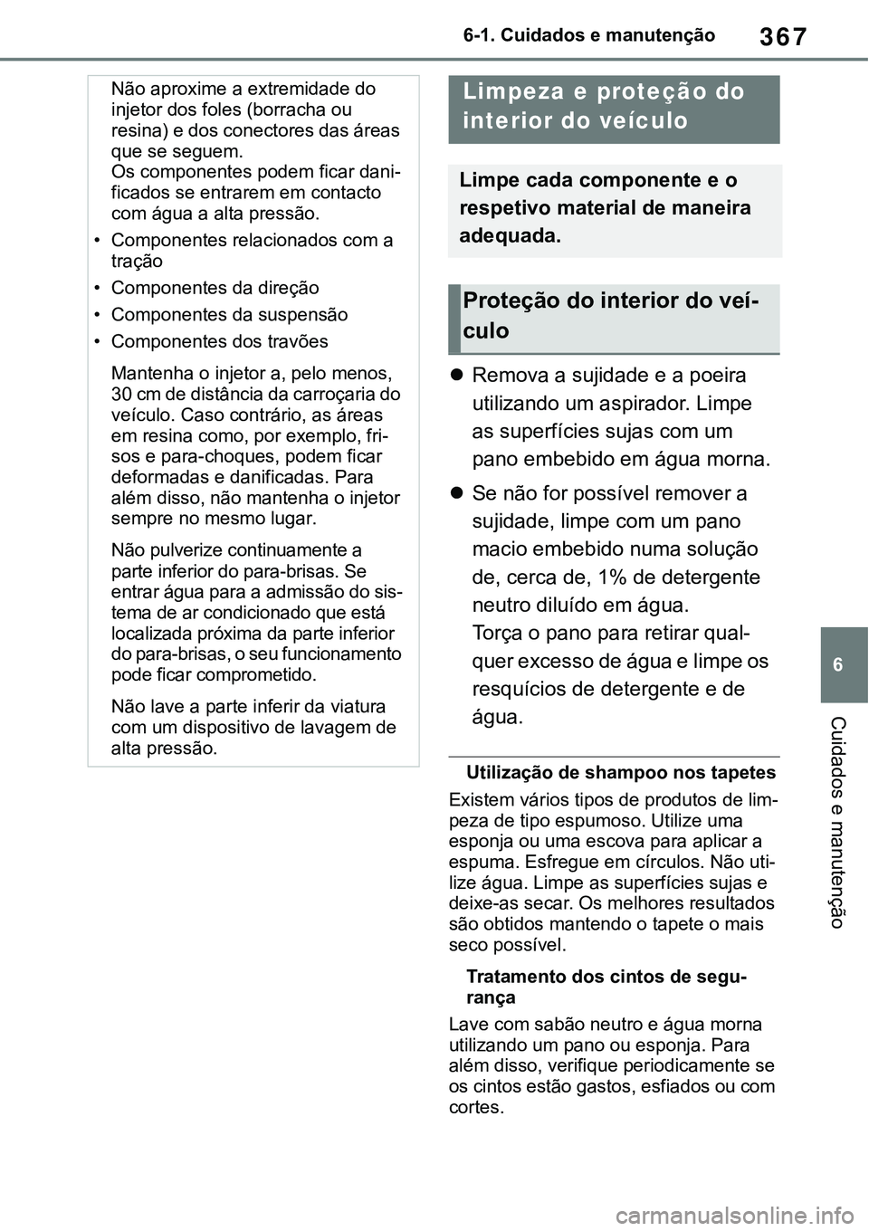TOYOTA RAV4 2022 Manual de utilização (in Portuguese) 367
6 6-1. Cuidados e manutenção
Cuidados e manutenção
Remova a sujidade e a poeira
utilizando um aspirador. Limpe
as superfícies sujas com um
pano embebido em água morna.
Se não for p TOYOTA RAV4 2022 Manual de utilização (in Portuguese) 367
6 6-1. Cuidados e manutenção
Cuidados e manutenção
Remova a sujidade e a poeira
utilizando um aspirador. Limpe
as superfícies sujas com um
pano embebido em água morna.
Se não for p