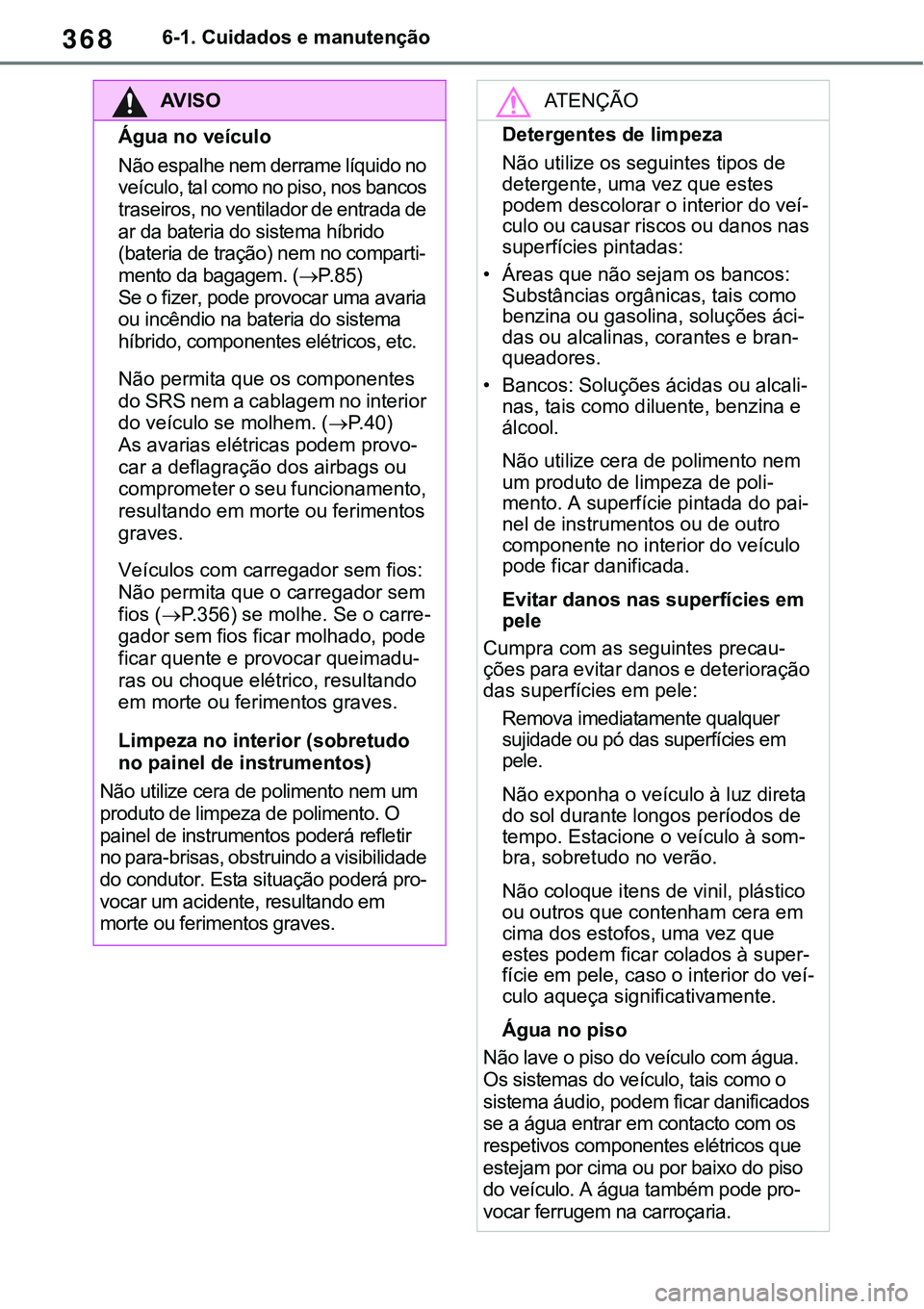 TOYOTA RAV4 2022 Manual de utilização (in Portuguese) 3686-1. Cuidados e manutenção
AV I S O
Água no veículo
Não espalhe nem derrame líquido no
veículo, tal como no piso, nos bancos
traseiros, no ventilador de entrada de
ar da bateria do sistem TOYOTA RAV4 2022 Manual de utilização (in Portuguese) 3686-1. Cuidados e manutenção
AV I S O
Água no veículo
Não espalhe nem derrame líquido no
veículo, tal como no piso, nos bancos
traseiros, no ventilador de entrada de
ar da bateria do sistem
