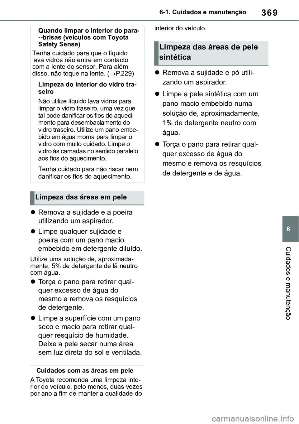 TOYOTA RAV4 2022  Manual de utilização (in Portuguese) 369
6 6-1. Cuidados e manutenção
Cuidados e manutenção
Remova a sujidade e a poeira 
utilizando um aspirador.
Limpe qualquer sujidade e 
poeira com um pano macio 
embebido em detergente dilu