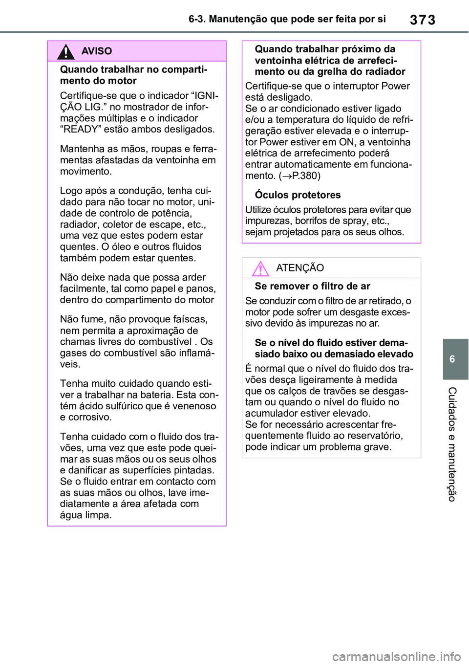 TOYOTA RAV4 2022 Manual de utilização (in Portuguese) 373
6 6-3. Manutenção que pode ser feita por si
Cuidados e manutenção
AV I S O
Quando trabalhar no comparti-
mento do motor
Certifique-se que o indicador “IGNI-
ÇÃO LIG.” no mostrador de inf TOYOTA RAV4 2022 Manual de utilização (in Portuguese) 373
6 6-3. Manutenção que pode ser feita por si
Cuidados e manutenção
AV I S O
Quando trabalhar no comparti-
mento do motor
Certifique-se que o indicador “IGNI-
ÇÃO LIG.” no mostrador de inf