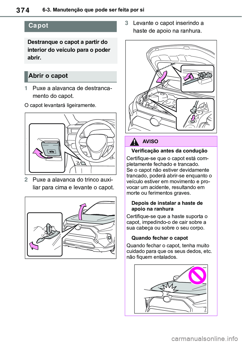 TOYOTA RAV4 2022 Manual de utilização (in Portuguese) 3746-3. Manutenção que pode ser feita por si
1Puxe a alavanca de destranca-
mento do capot.
O capot levantará ligeiramente.
2Puxe a alavanca do trinco auxi-
liar para cima e levante o capot.
3Levan TOYOTA RAV4 2022 Manual de utilização (in Portuguese) 3746-3. Manutenção que pode ser feita por si
1Puxe a alavanca de destranca-
mento do capot.
O capot levantará ligeiramente.
2Puxe a alavanca do trinco auxi-
liar para cima e levante o capot.
3Levan