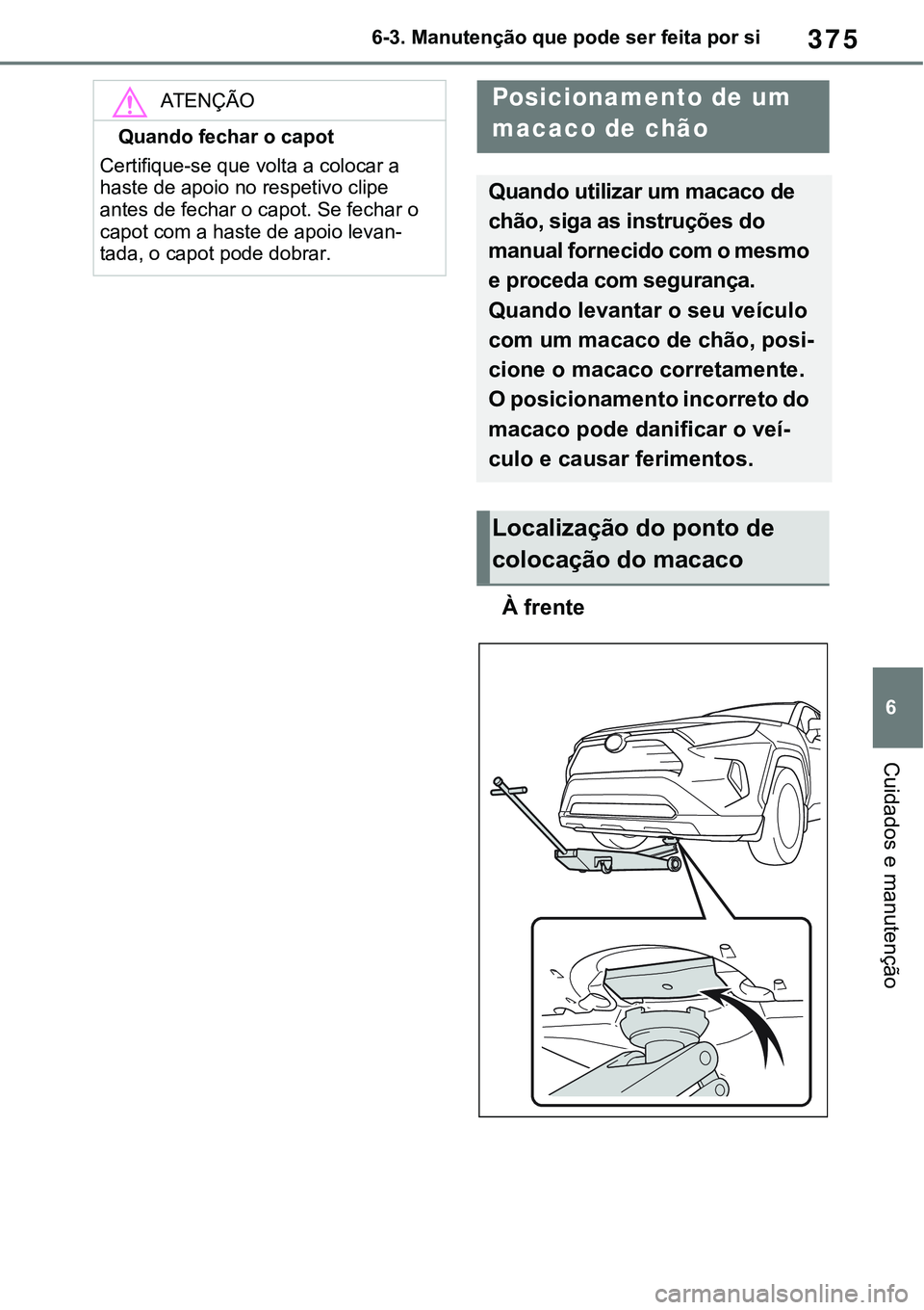 TOYOTA RAV4 2022 Manual de utilização (in Portuguese) 375
6 6-3. Manutenção que pode ser feita por si
Cuidados e manutenção
À frente
ATENÇÃO
Quando fechar o capot
Certifique-se que volta a colocar a
haste de apoio no respetivo clipe
antes de fec TOYOTA RAV4 2022 Manual de utilização (in Portuguese) 375
6 6-3. Manutenção que pode ser feita por si
Cuidados e manutenção
À frente
ATENÇÃO
Quando fechar o capot
Certifique-se que volta a colocar a
haste de apoio no respetivo clipe
antes de fec
