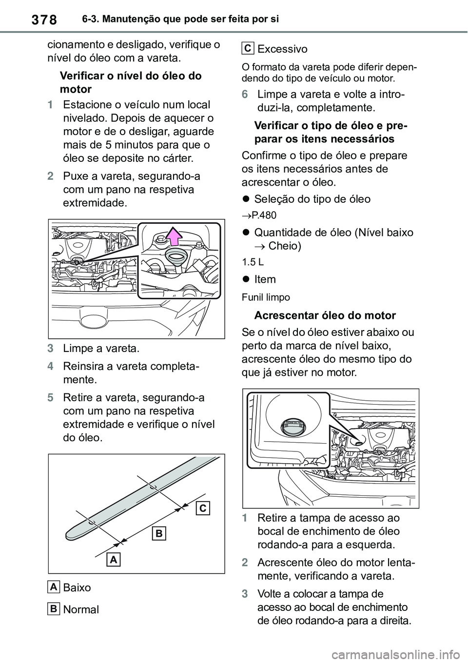TOYOTA RAV4 2022 Manual de utilização (in Portuguese) 3786-3. Manutenção que pode ser feita por si
cionamento e desligado, verifique o
nível do óleo com a vareta.
Verificar o nível do óleo do
motor
1Estacione o veículo num local
nivelado. Depoi TOYOTA RAV4 2022 Manual de utilização (in Portuguese) 3786-3. Manutenção que pode ser feita por si
cionamento e desligado, verifique o
nível do óleo com a vareta.
Verificar o nível do óleo do
motor
1Estacione o veículo num local
nivelado. Depoi